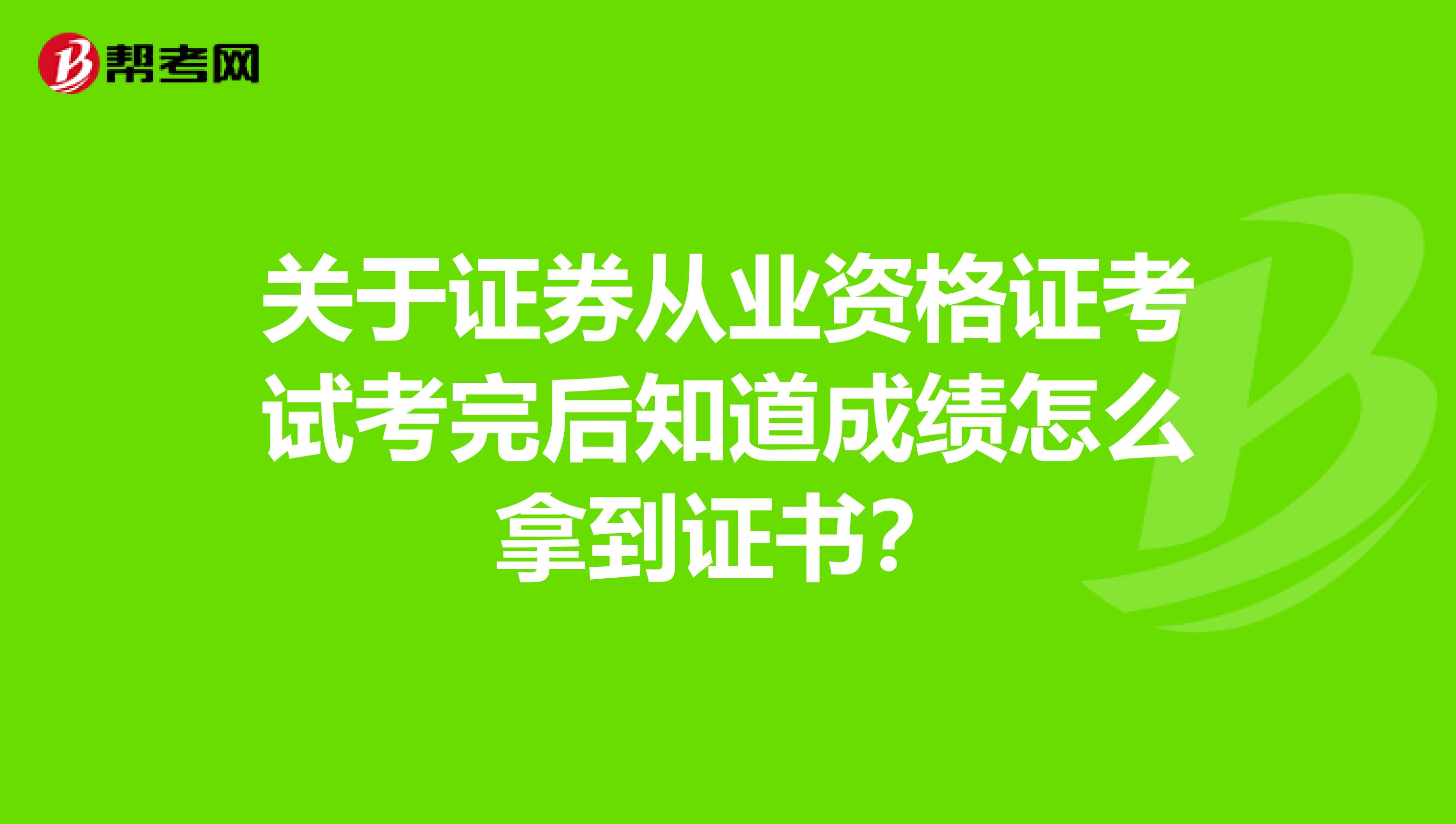 关于证券从业资格证考试考完后知道成绩怎么拿到证书？