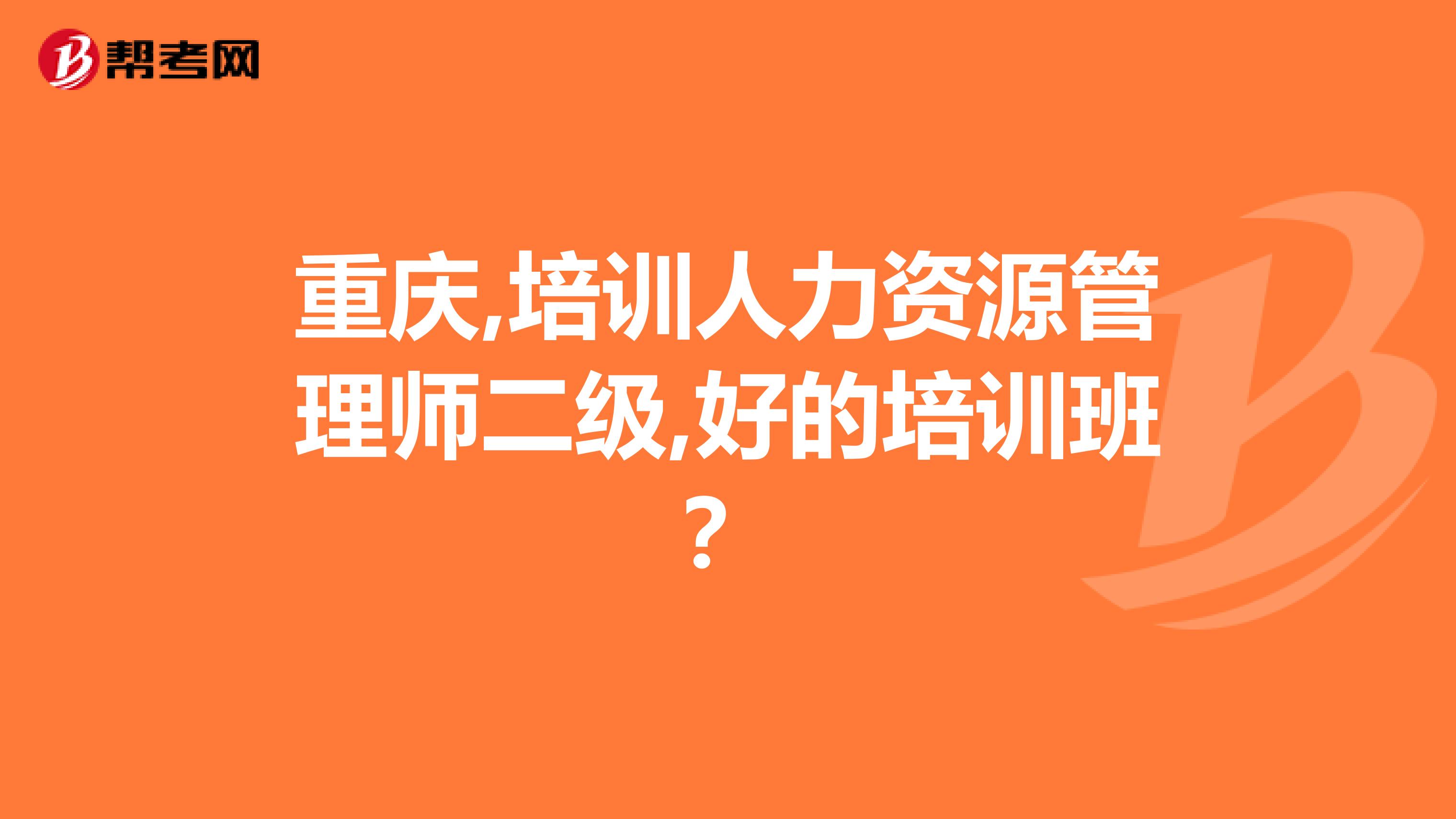重慶,培訓(xùn)人力資源管理師二級,好的培訓(xùn)班？