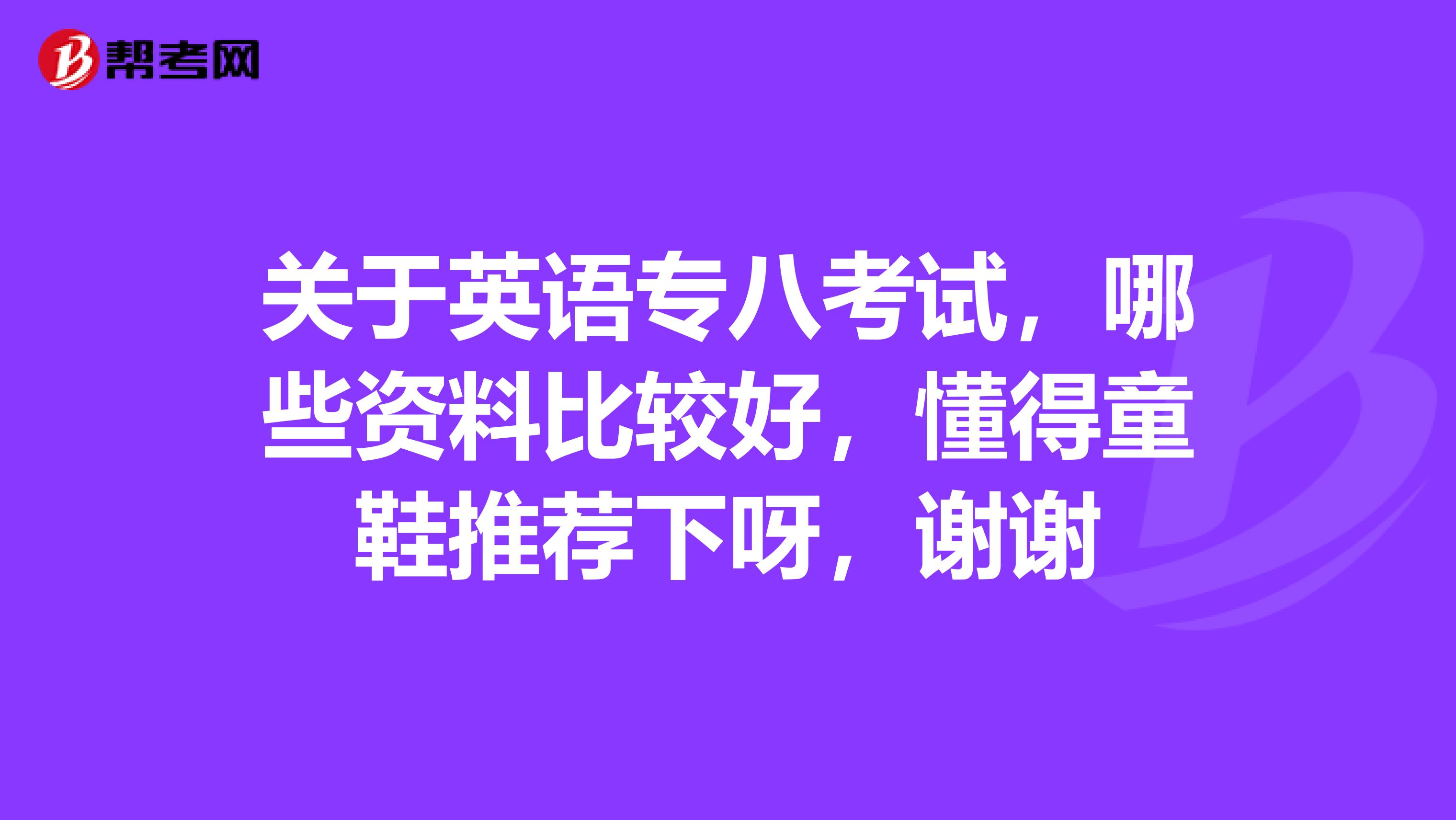 關于英語專八考試，哪些資料比較好，懂得童鞋推薦下呀，謝謝
