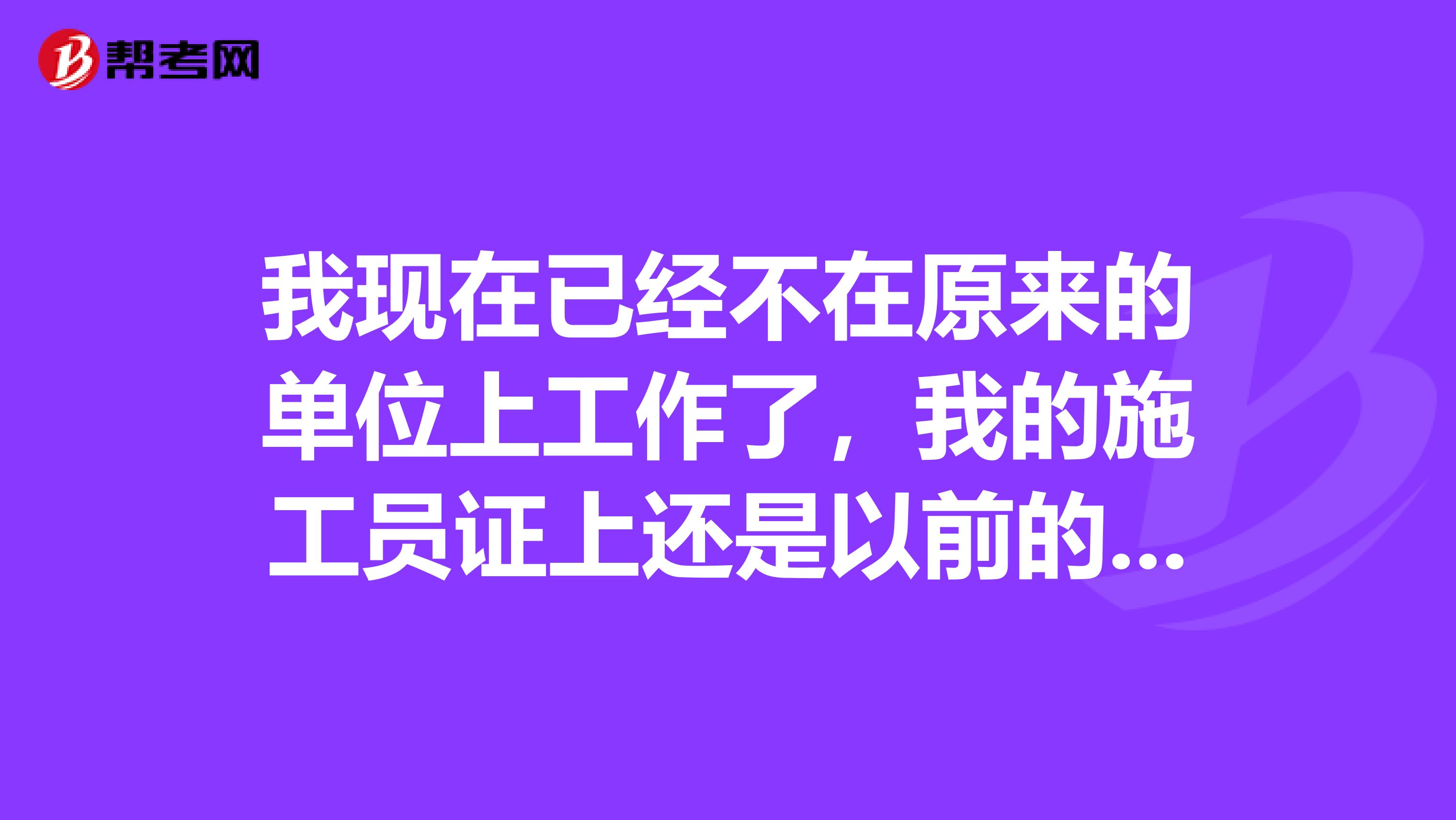 我现在已经不在原来的单位上工作了，我的施工员证上还是以前的单位怎么搞