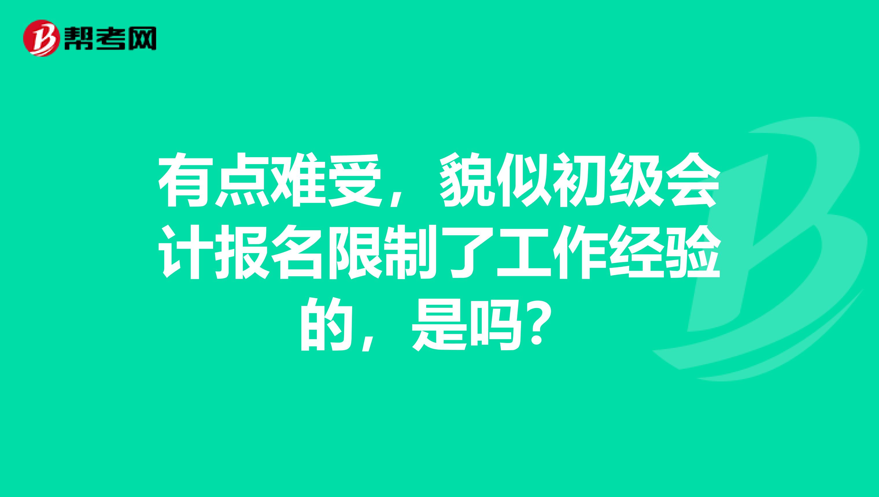 有点难受，貌似初级会计报名限制了工作经验的，是吗？