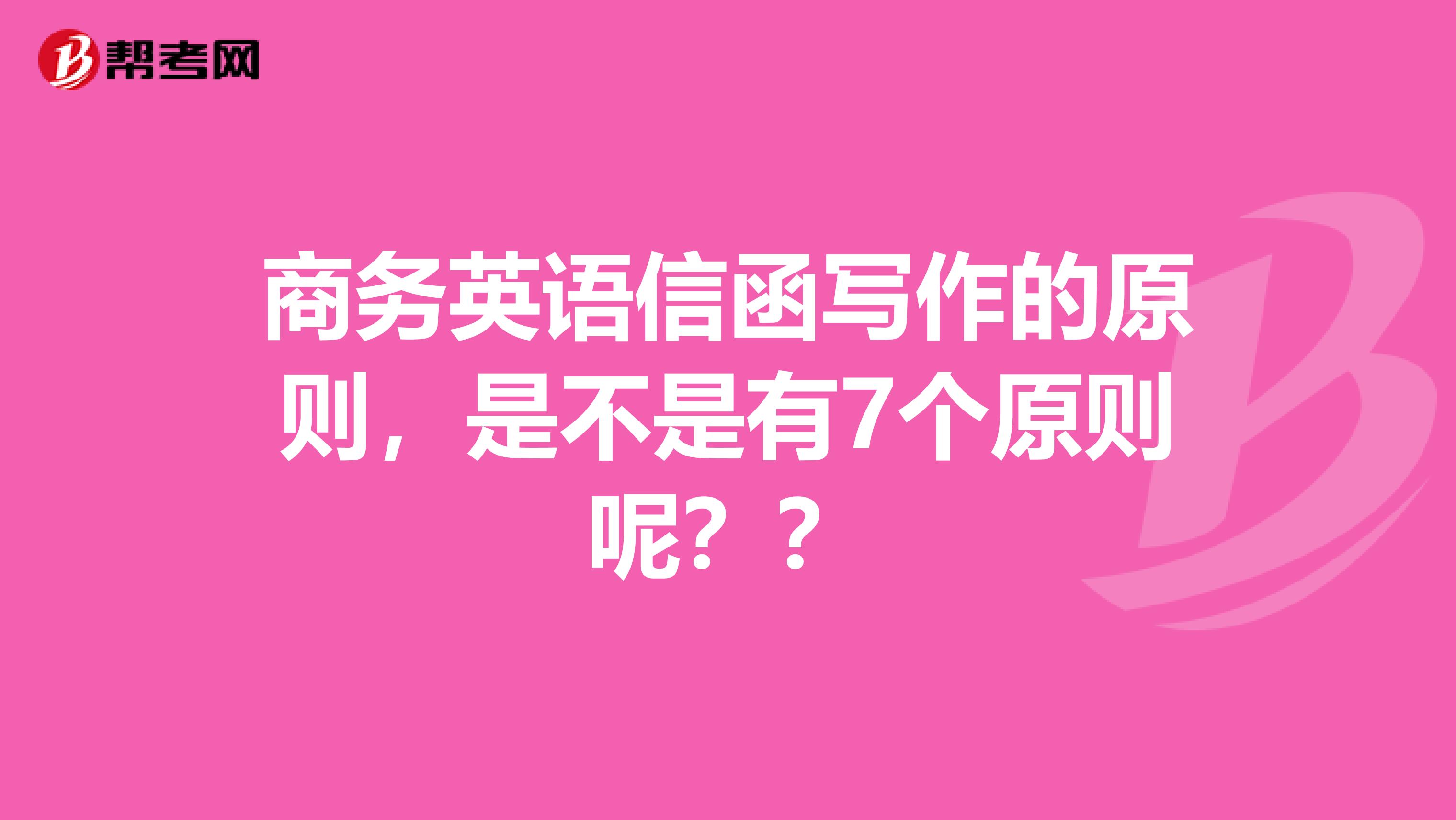 商务英语信函写作的原则,是不是有7个原则呢??