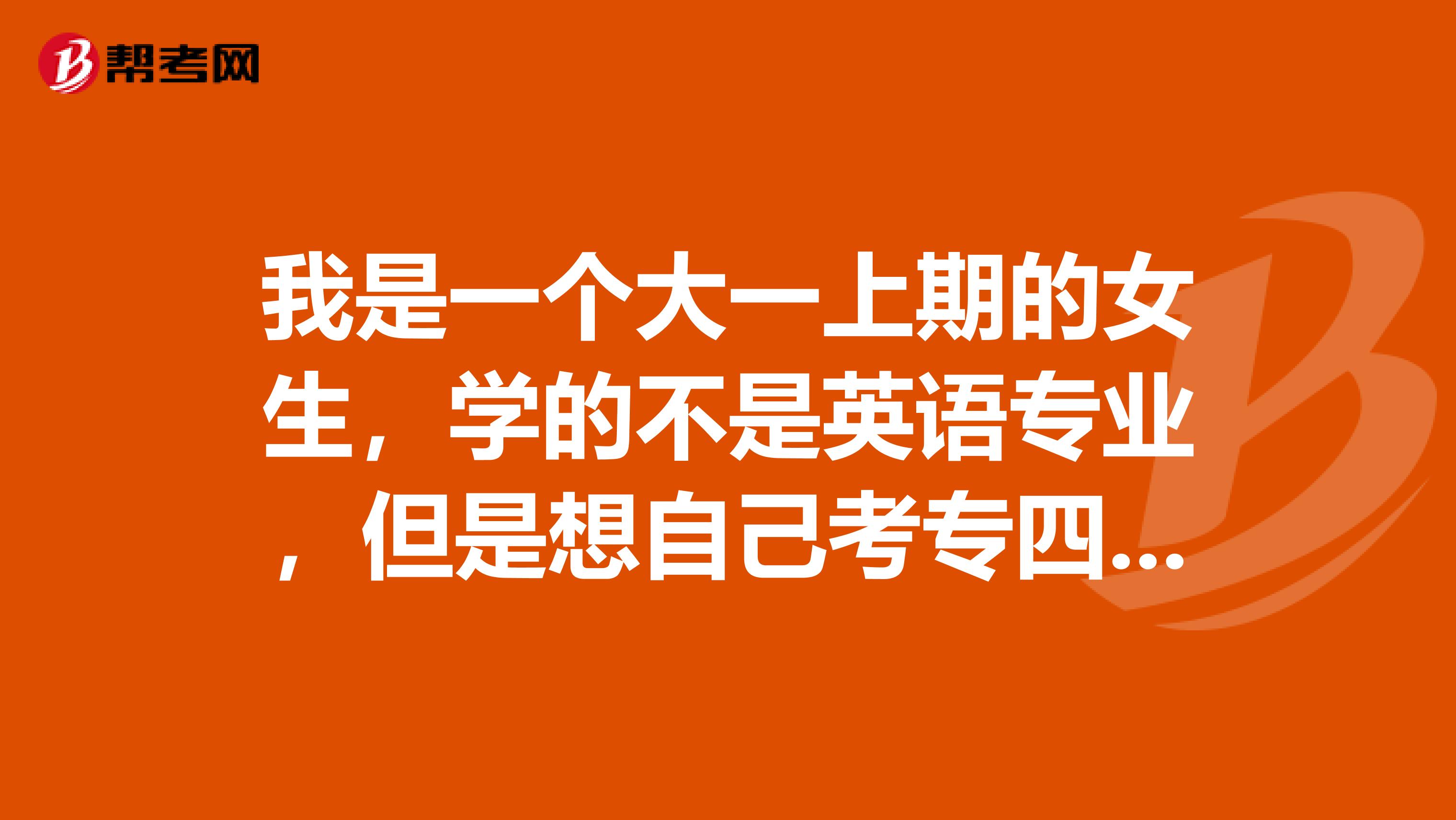 我是一个大一上期的女生,学的不是英语专业,但是想自己考专四,毕竟多一个证书还是有优势,专四难么?