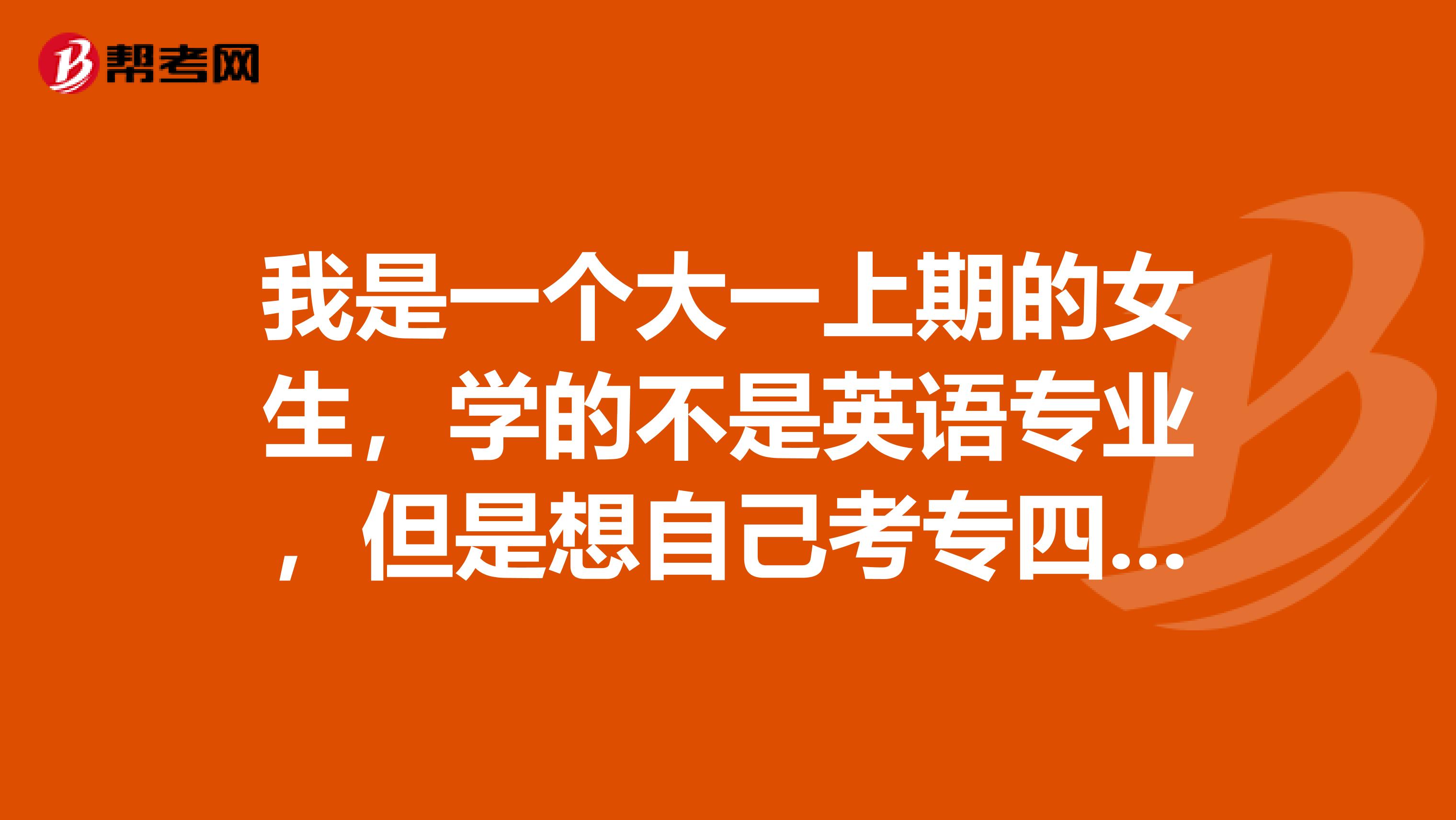 我是一个大一上期的女生，学的不是英语专业，但是想自己考专四，毕竟多一个证书还是有优势，专四难么？