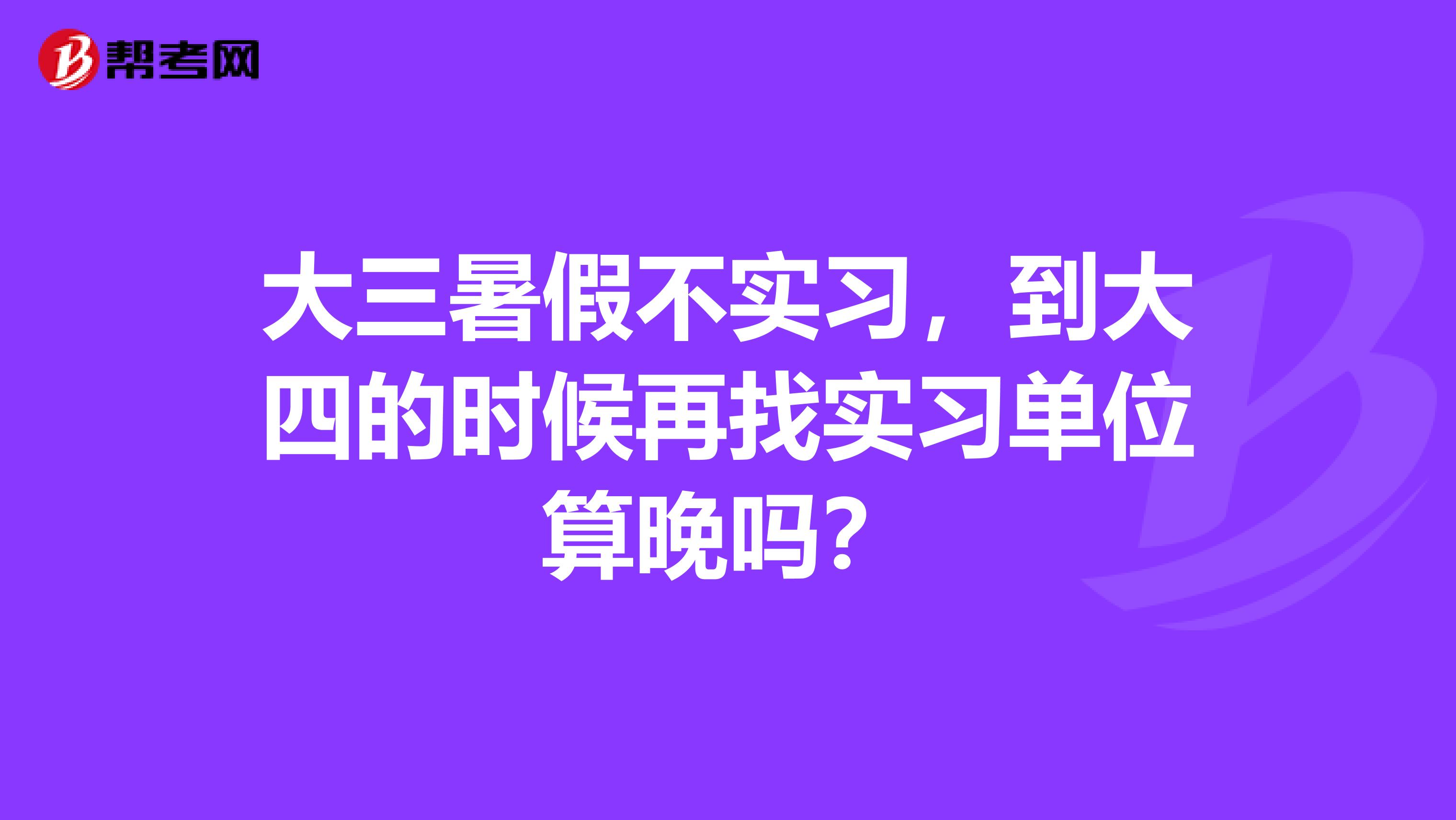 大三暑假不实习,到大四的时候再找实习单位算晚吗?