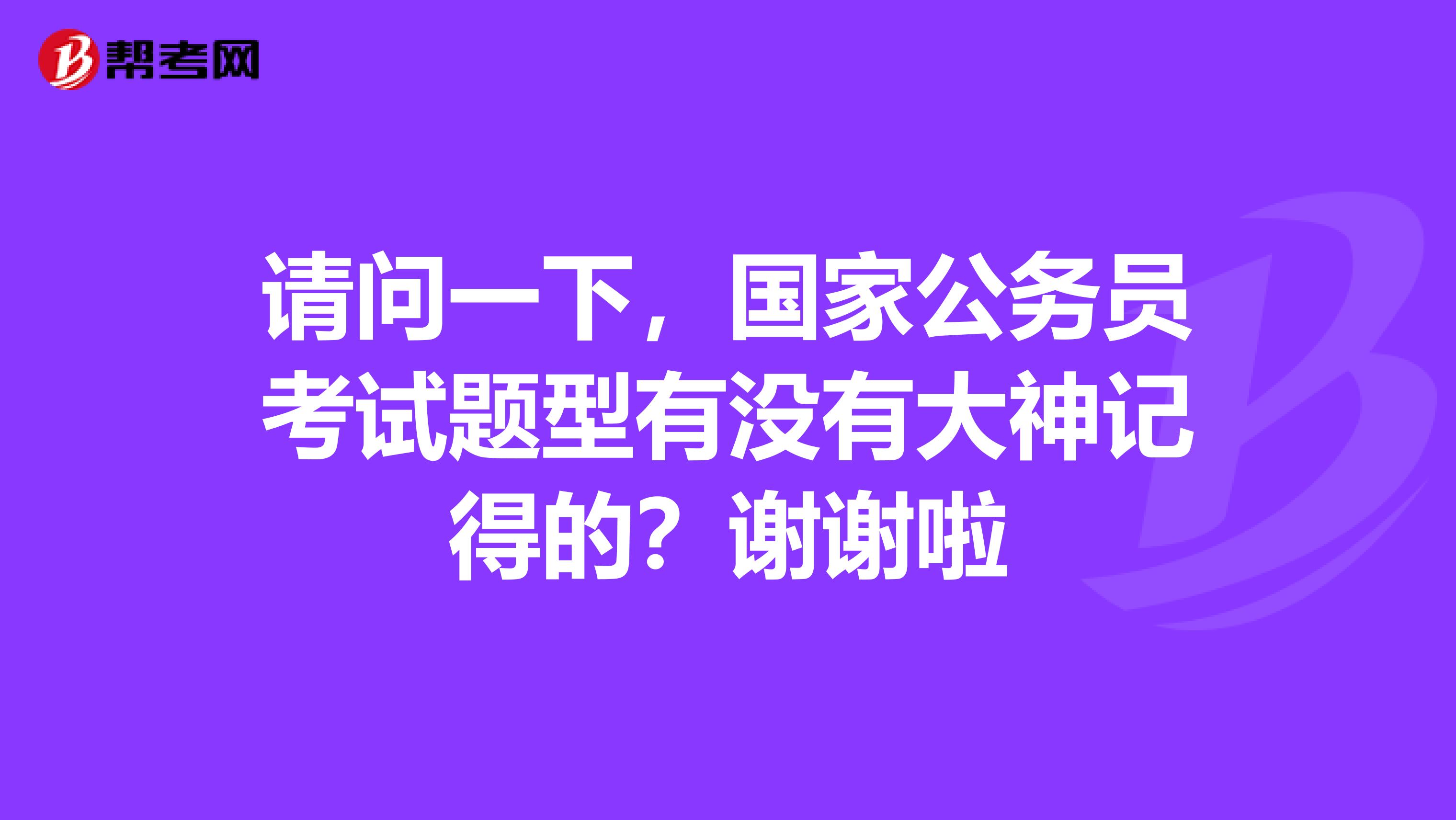 请问一下,国家公务员考试题型有没有大神记得的?谢谢啦