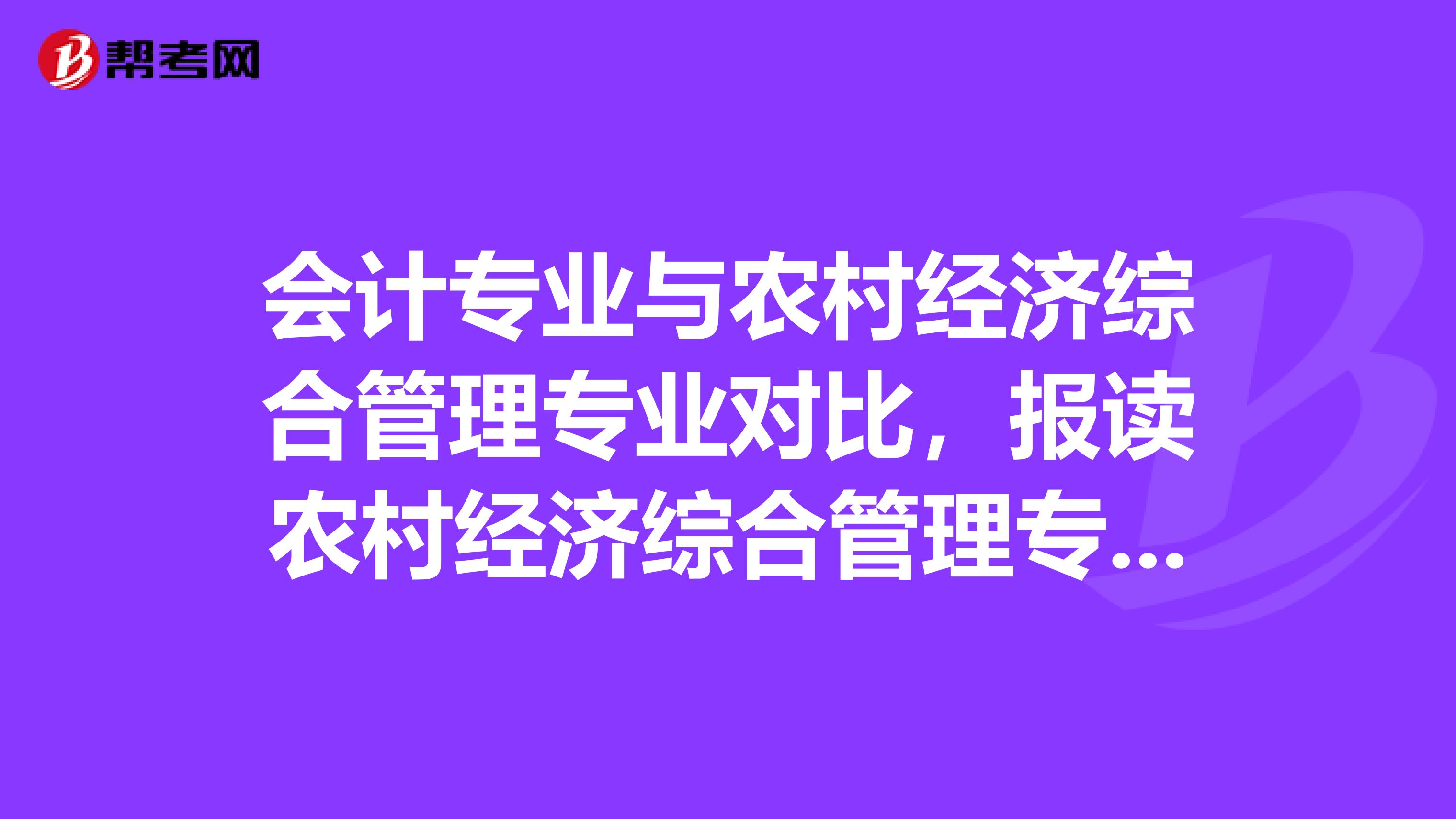 会计专业与农村经济综合管理专业对比，报读农村经济综合管理专业修会计专业一样的课程，可以参与会计工作吗？