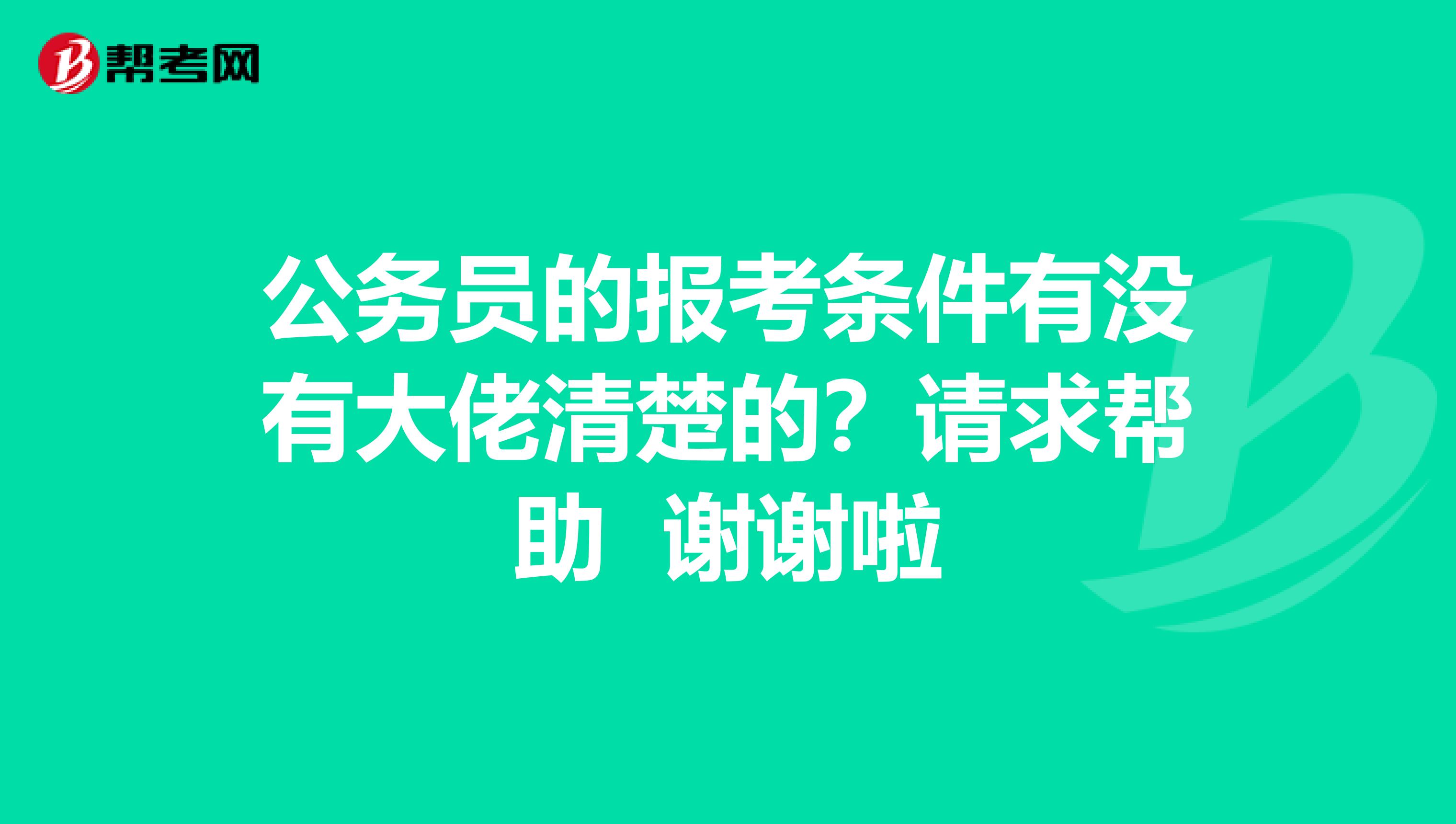 公务员的报考条件有没有大佬清楚的？请求帮助 谢谢啦