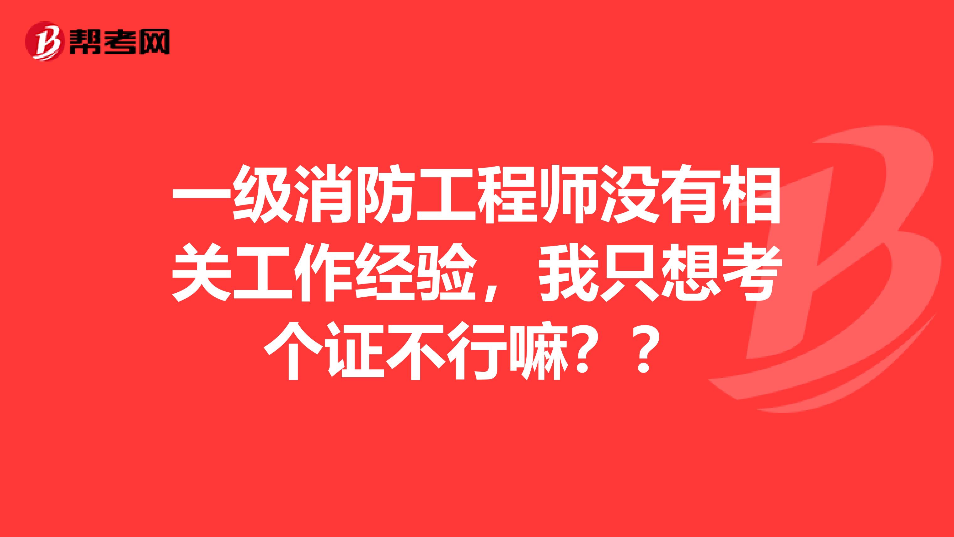 一级消防工程师没有相关工作经验,我只想考个证不行嘛??