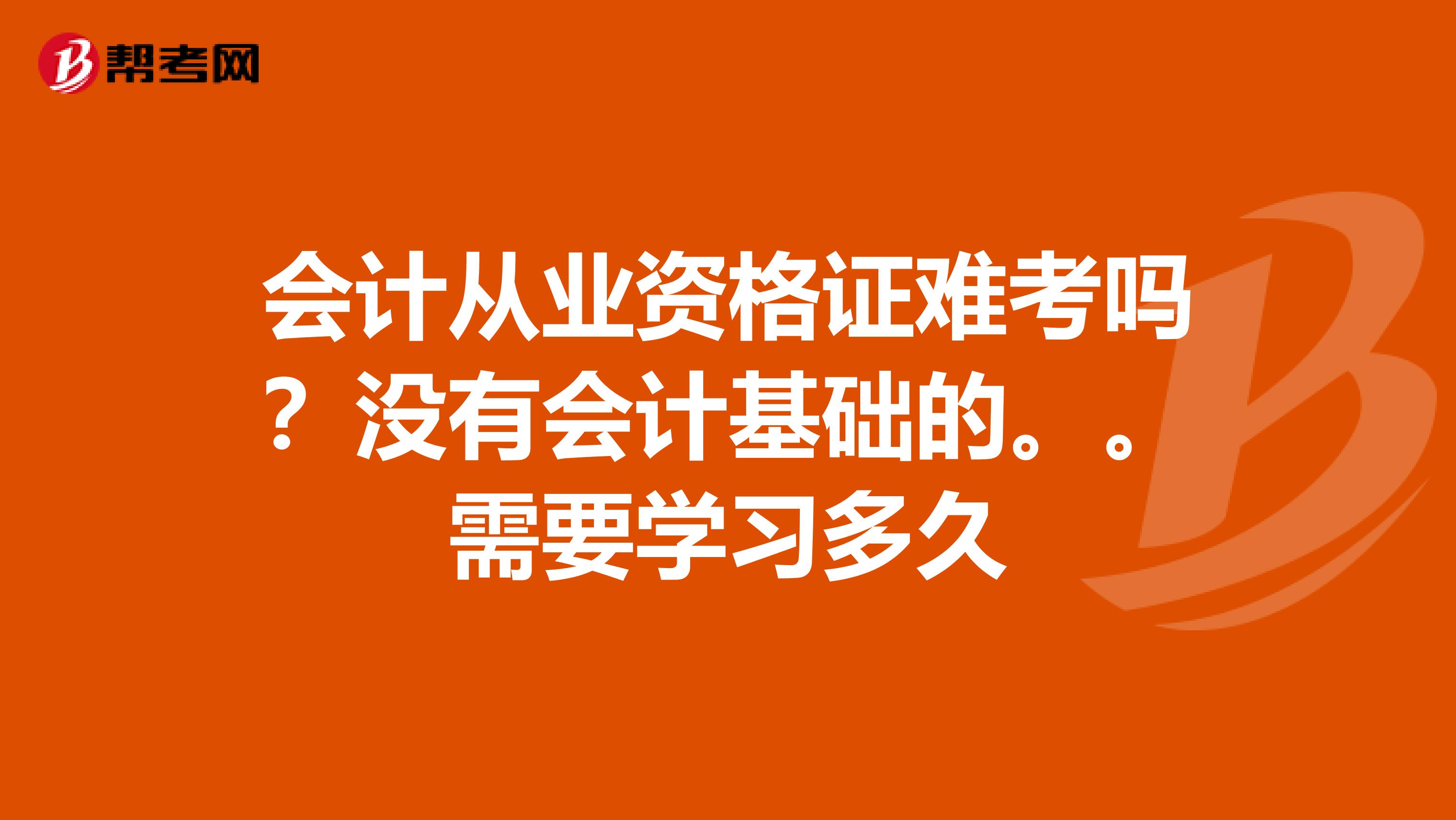 会计从业资格证难考吗?没有会计基础的。。需要学习多久