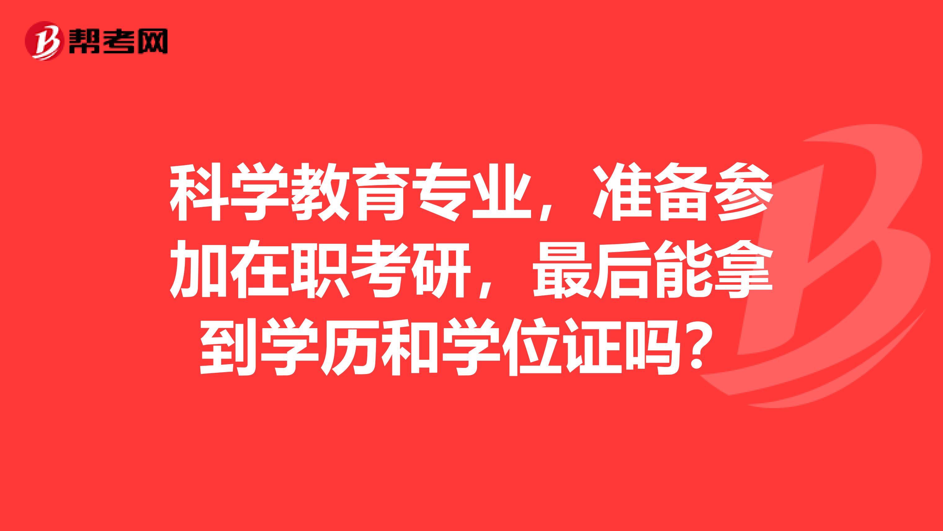 科学教育专业,准备参加在职考研,最后能拿到学历和学位证吗?