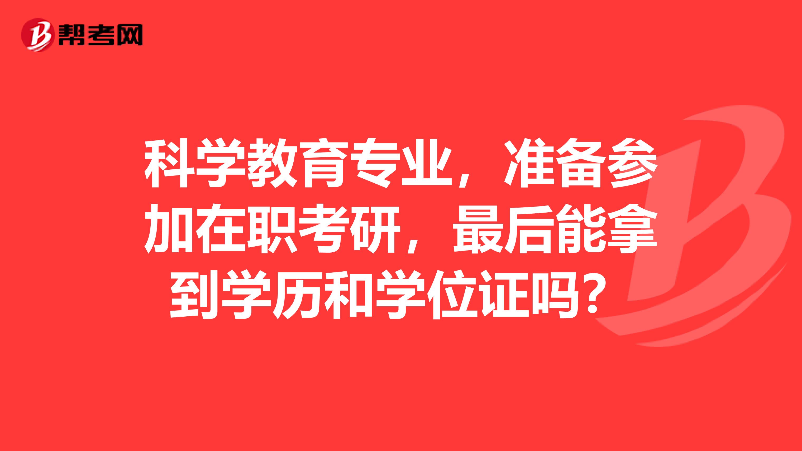 科学教育专业，准备参加在职考研，最后能拿到学历和学位证吗？