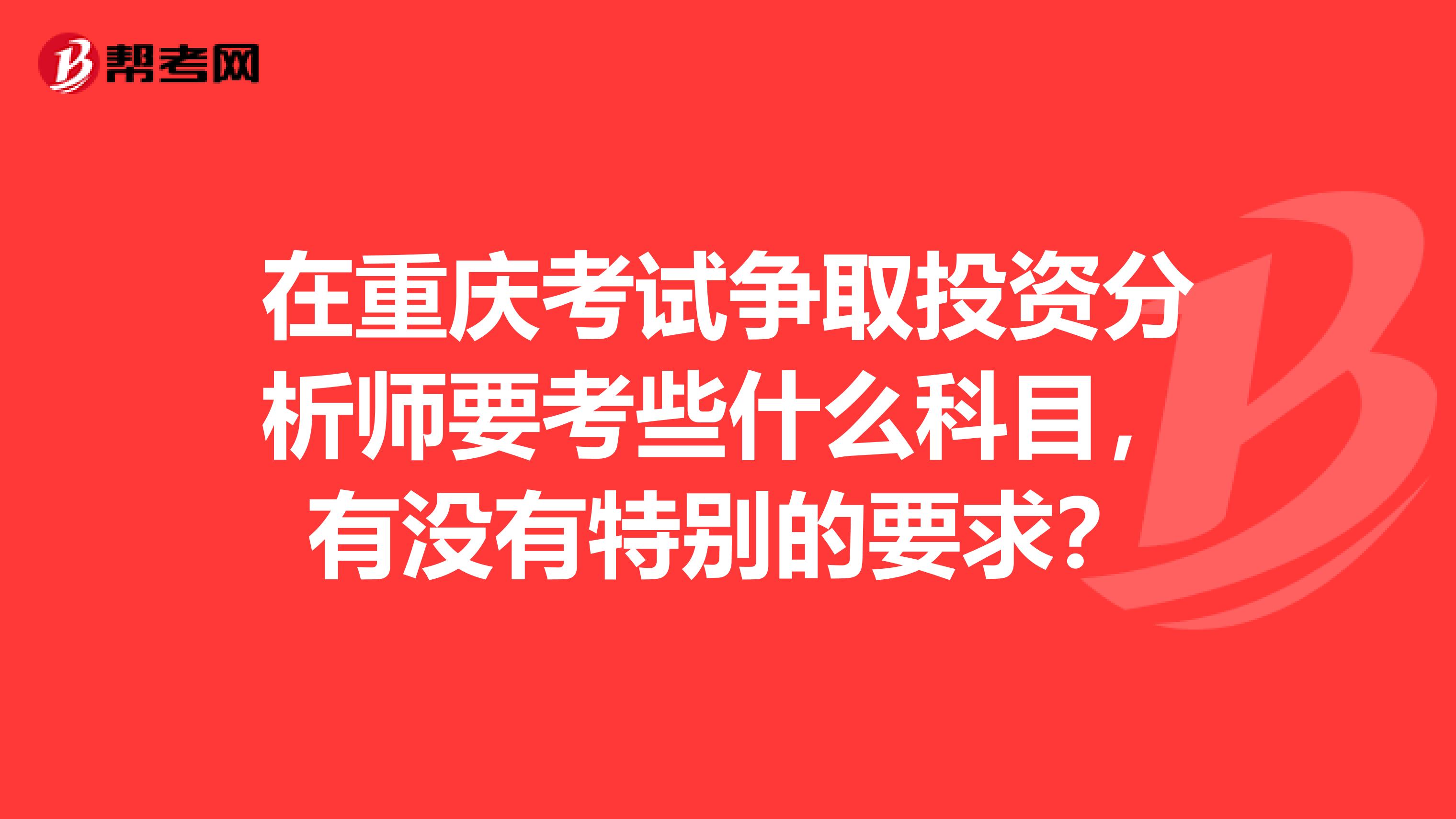 在重庆考试争取投资分析师要考些什么科目，有没有特别的要求？