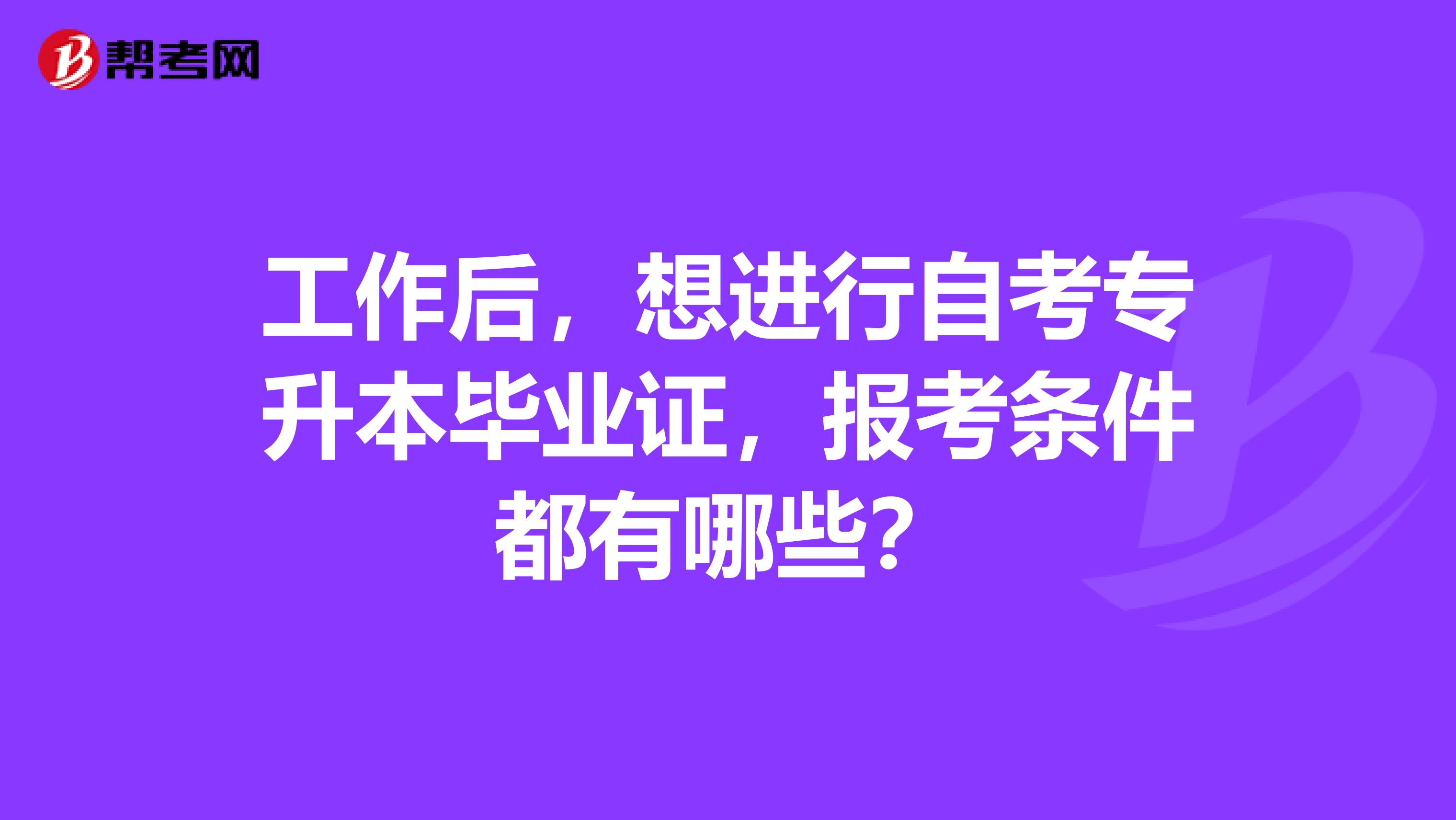 工作后，想进行自考专升本毕业证，报考条件都有哪些？