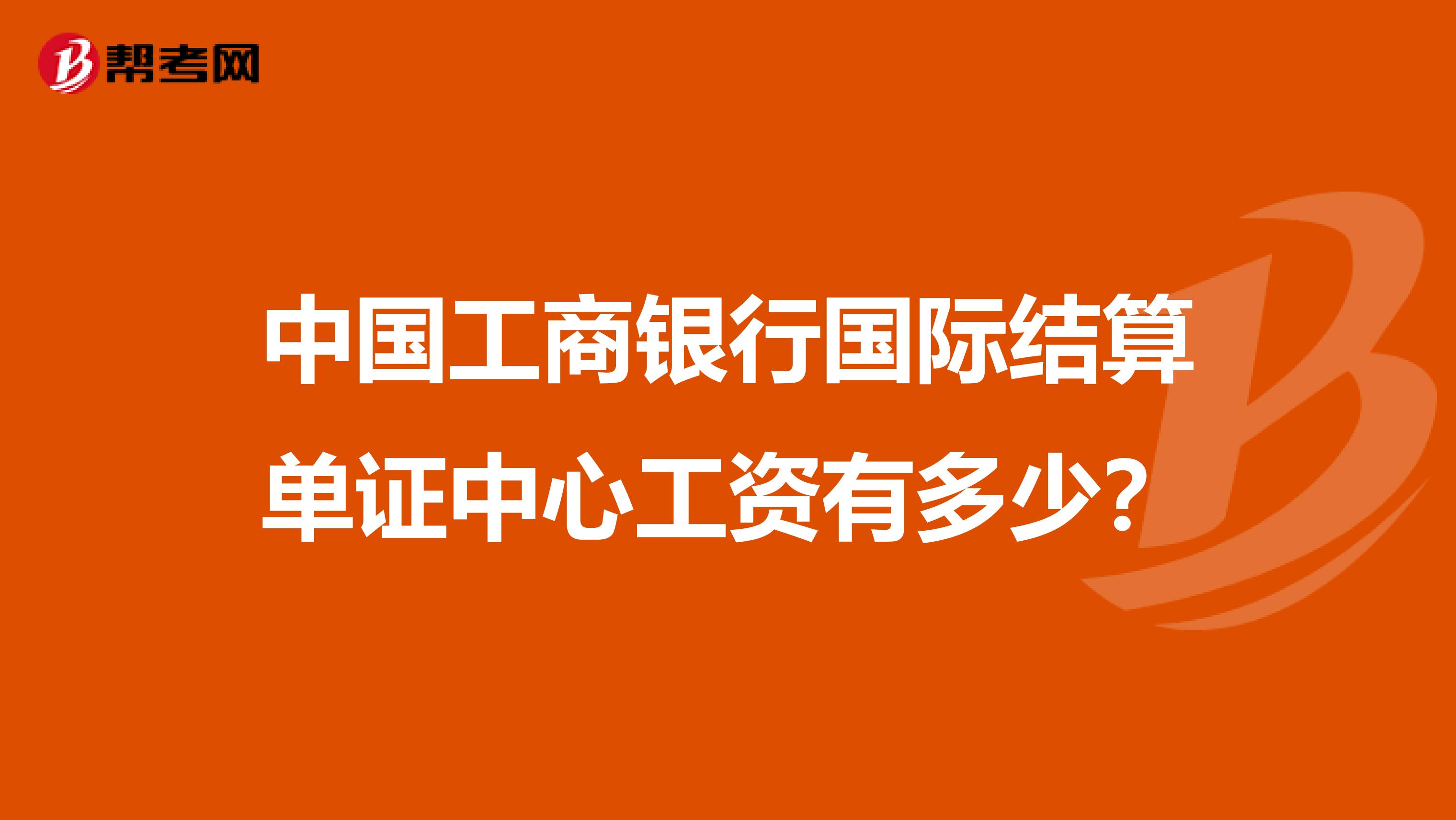 中国工商银行国际结算单证中心工资有多少?