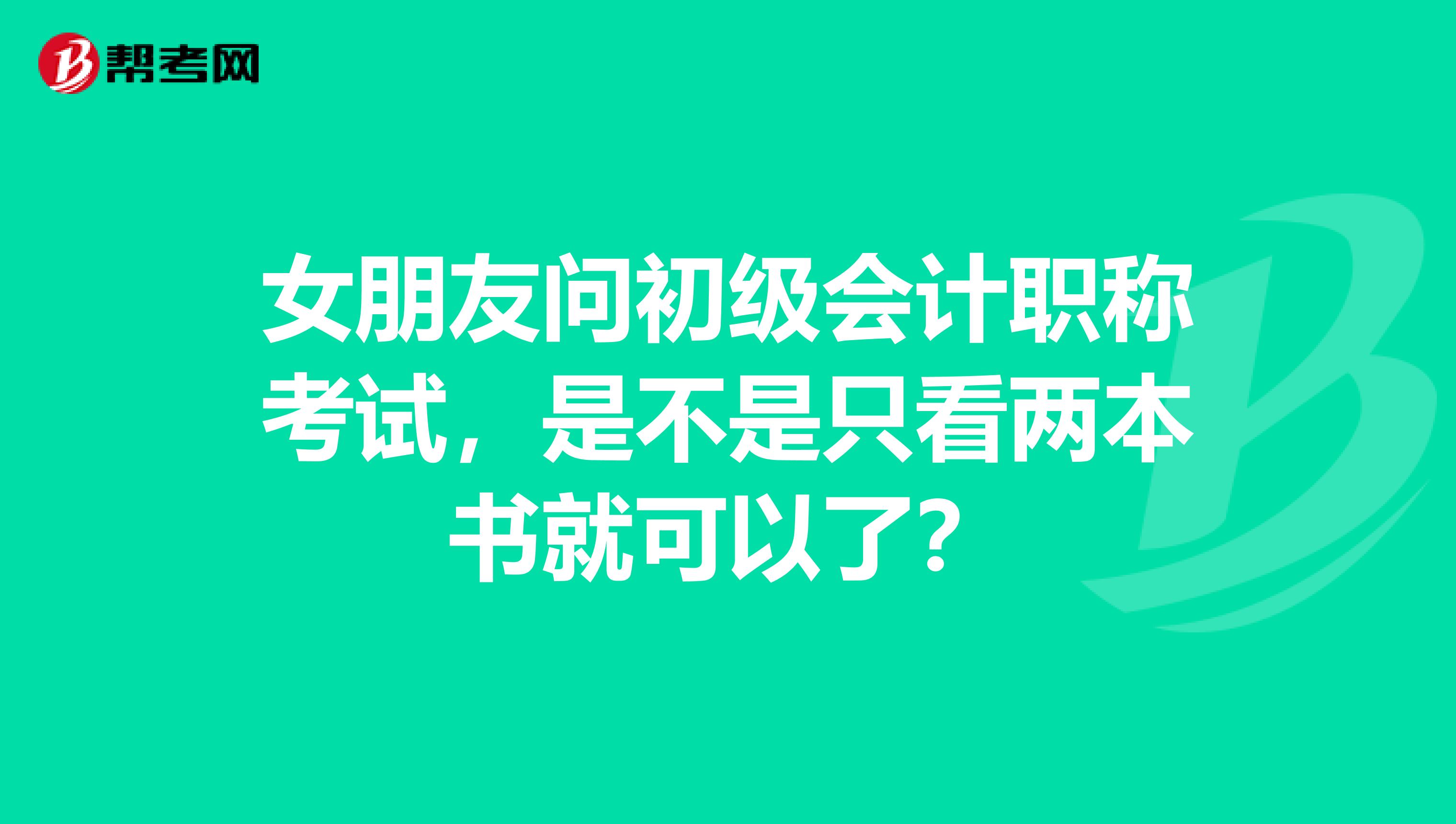 女朋友問初級會計職稱考試，是不是只看兩本書就可以了？