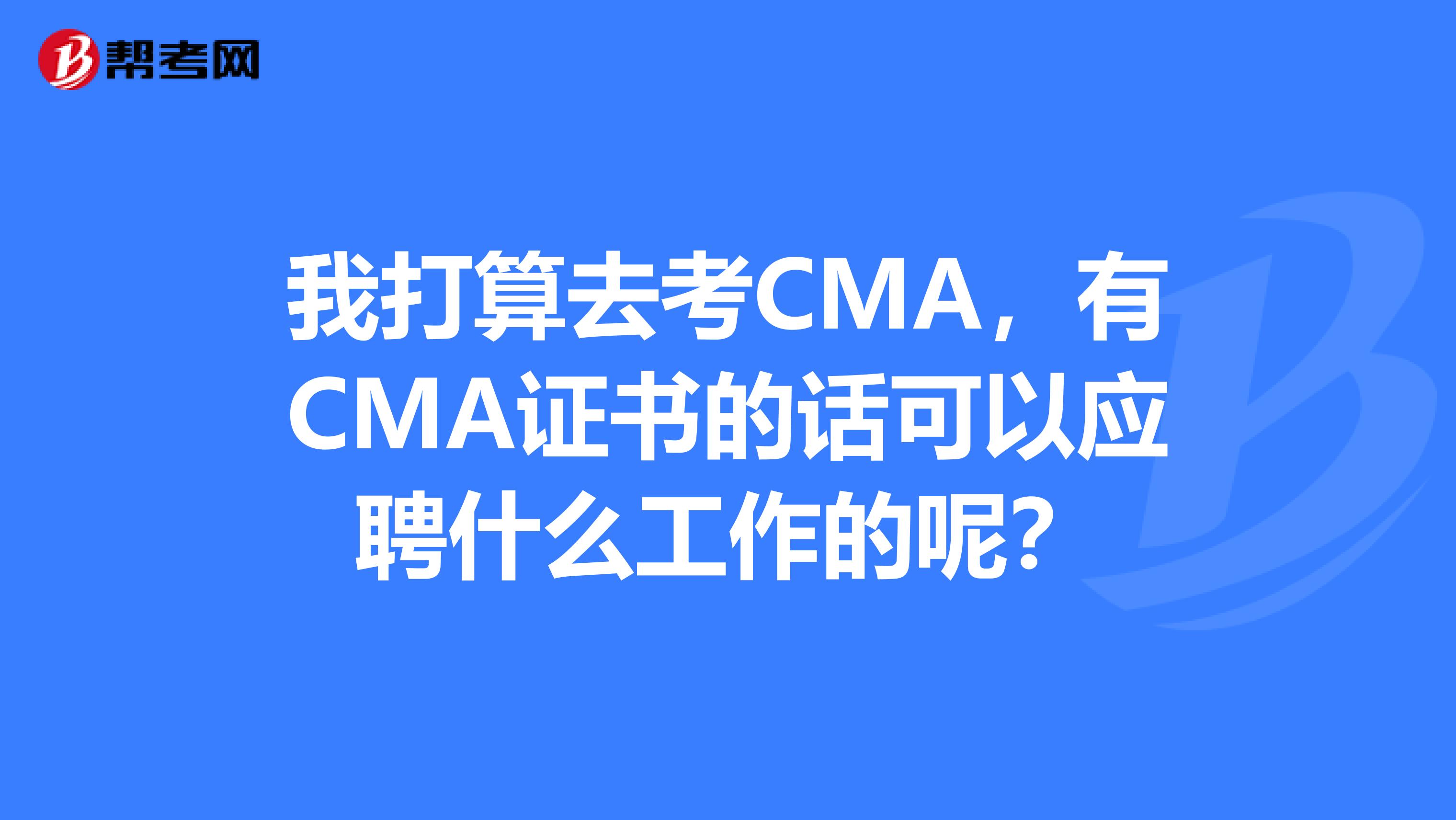 我打算去考CMA,有CMA证书的话可以应聘什么工作的呢?