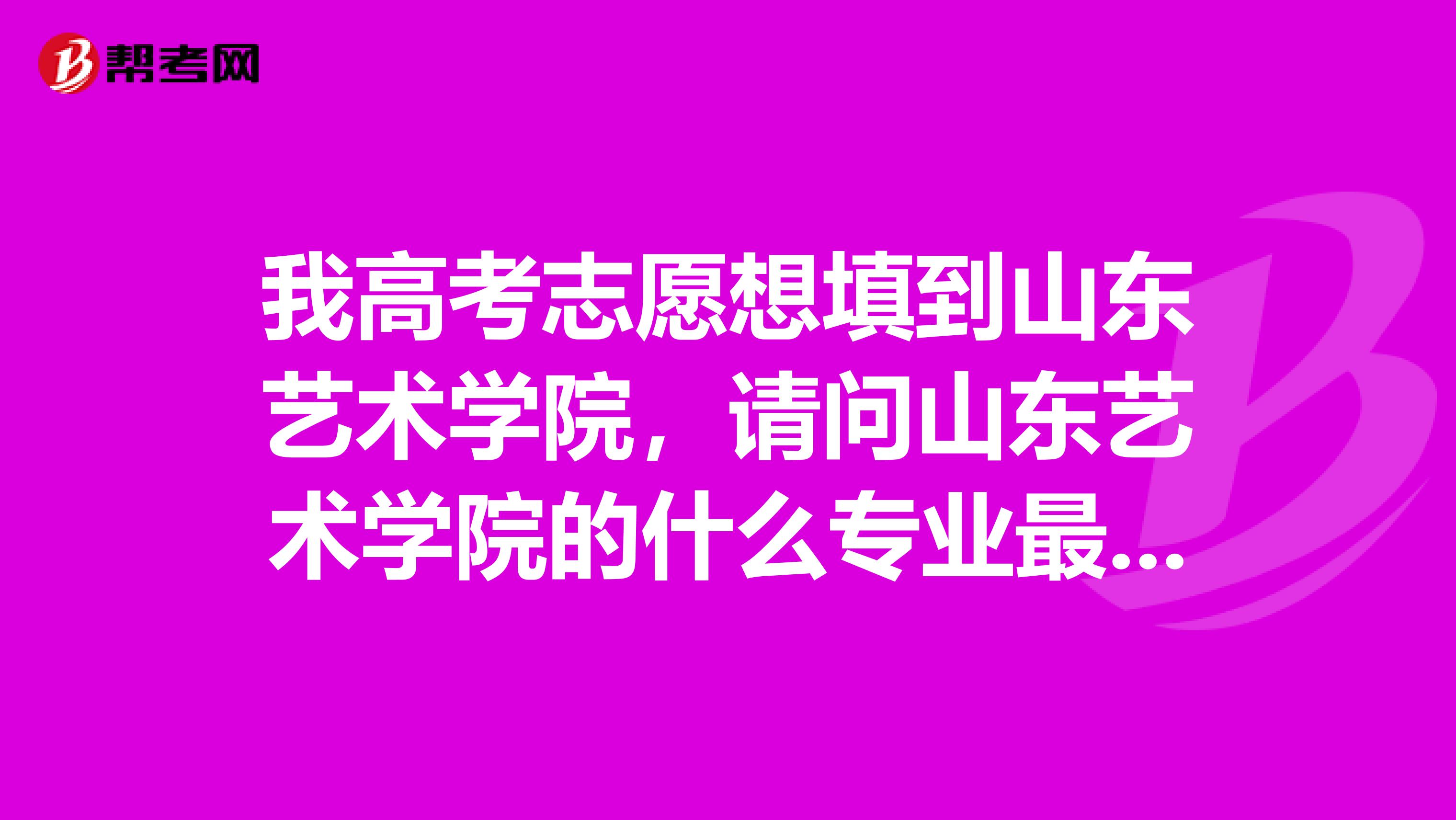 我高考志愿想填到山东艺术学院，请问山东艺术学院的什么专业最好啊？