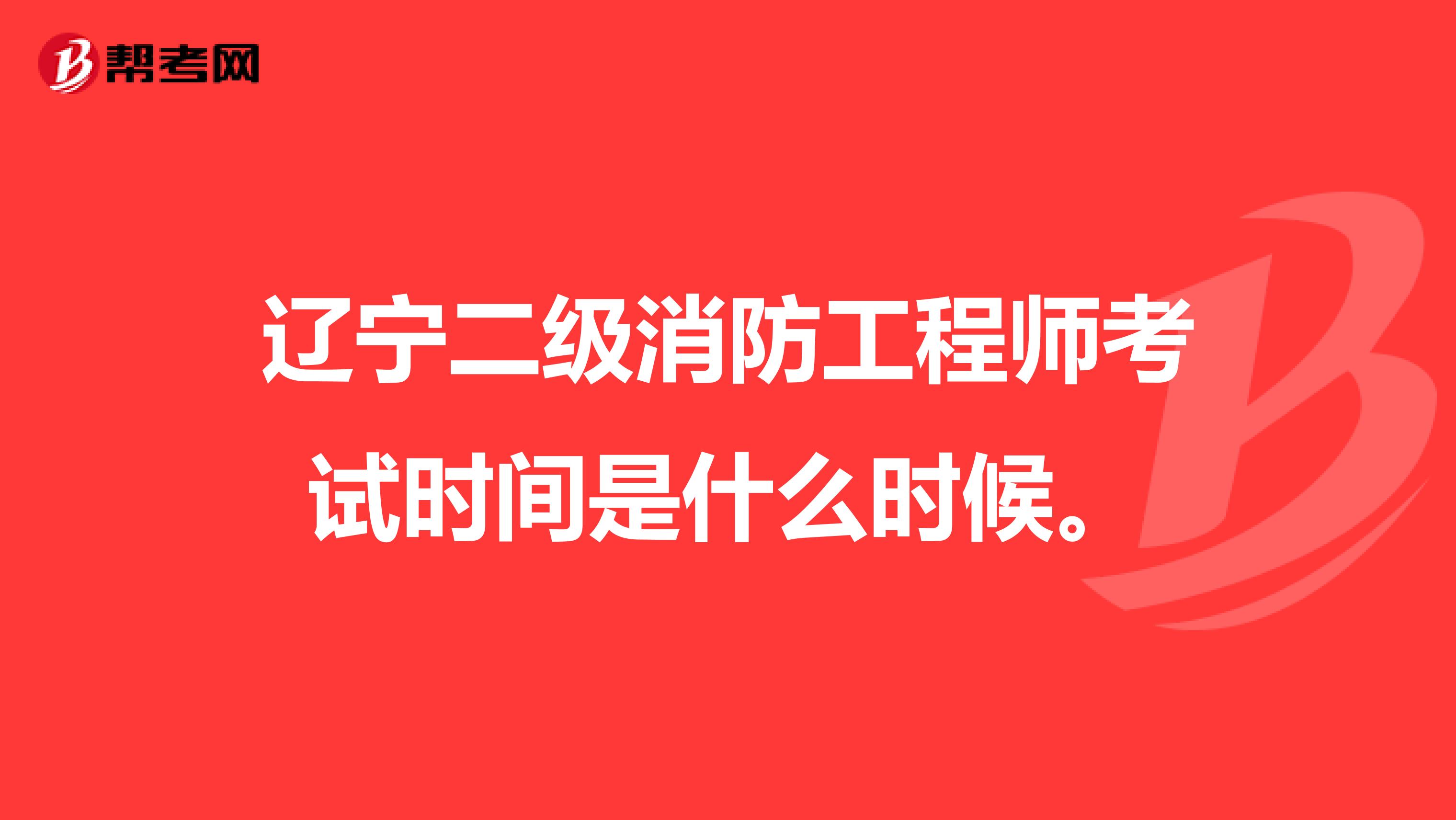 辽宁二级消防工程师考试时间是什么时候。