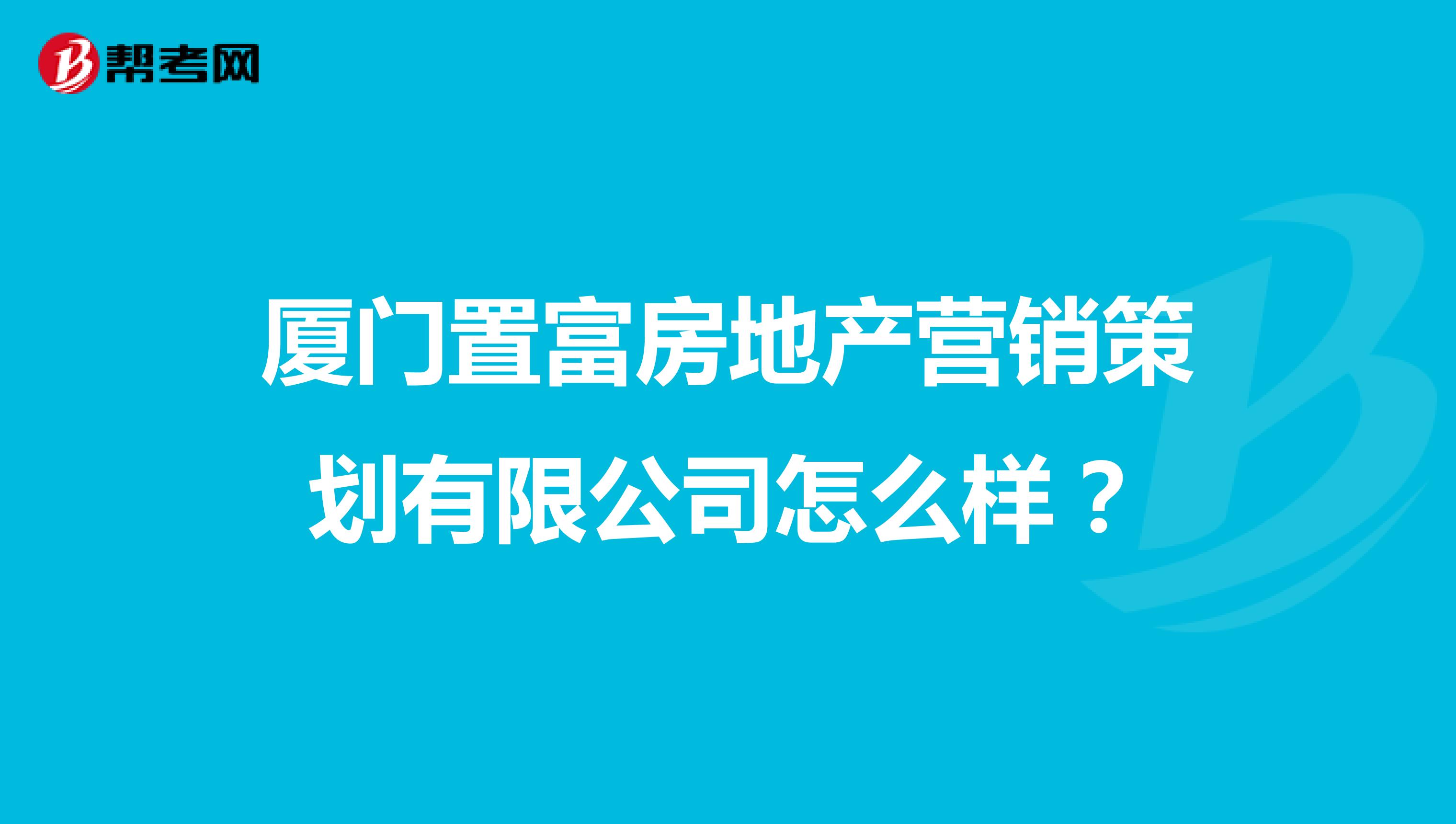 厦门置富房地产营销策划有限公司怎么样？
