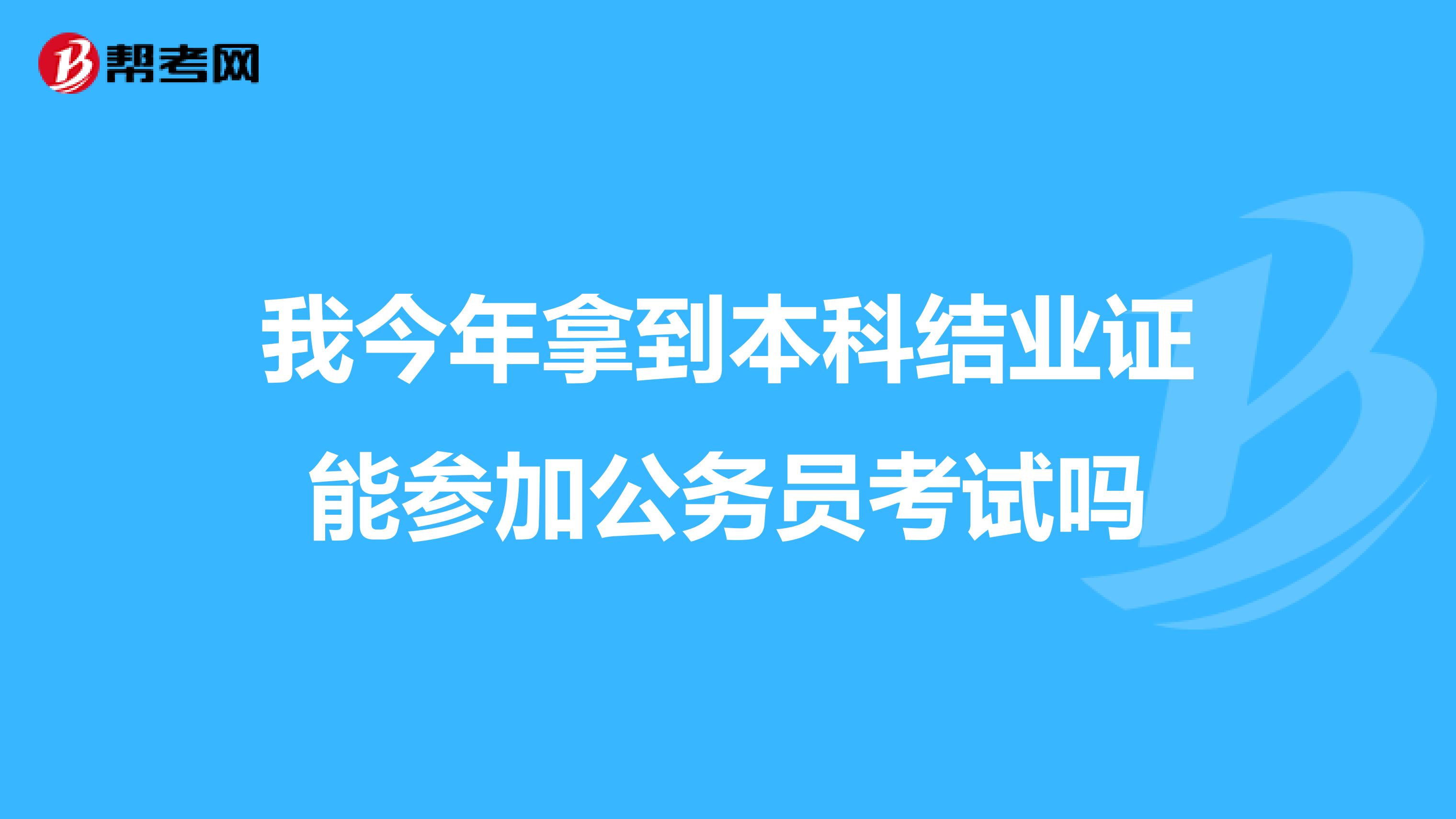 我今年拿到本科结业证能参加公务员考试吗