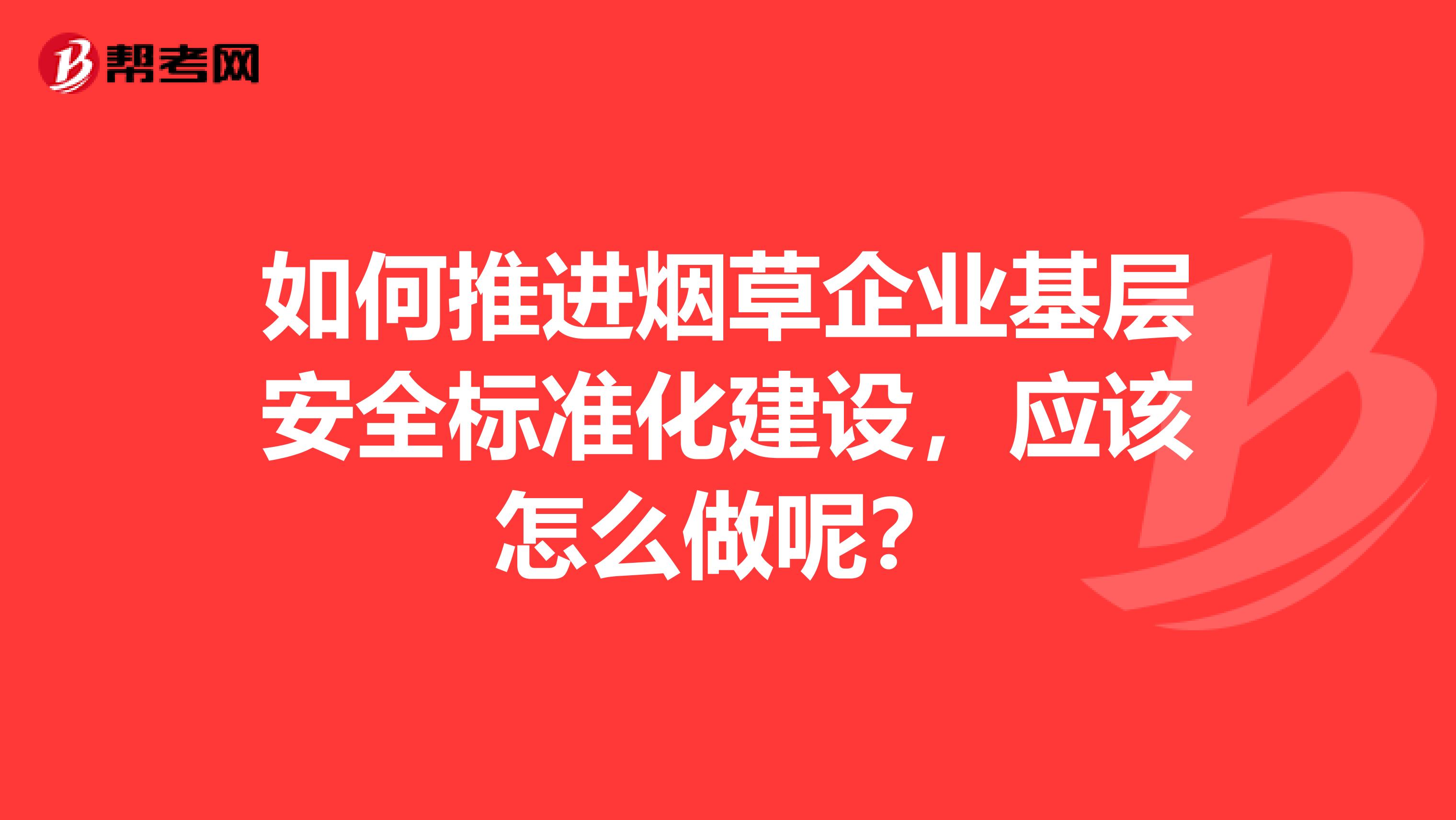 如何推进烟草企业基层安全标准化建设，应该怎么做呢？