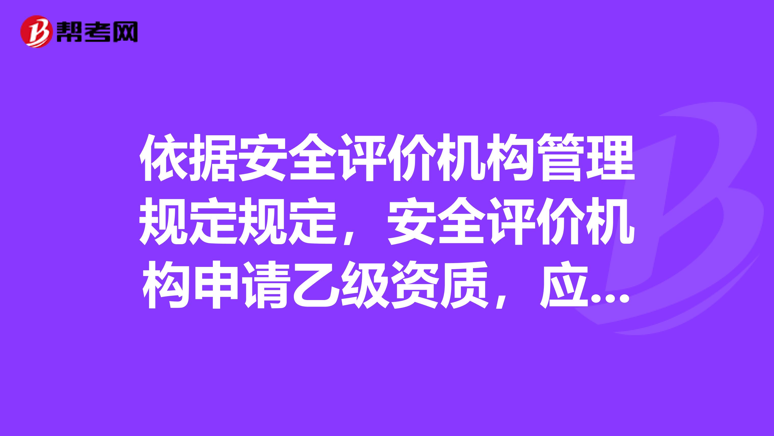 依据安全评价机构管理规定规定,安全评价机构申请乙级资质,应当具备哪些条件呢?