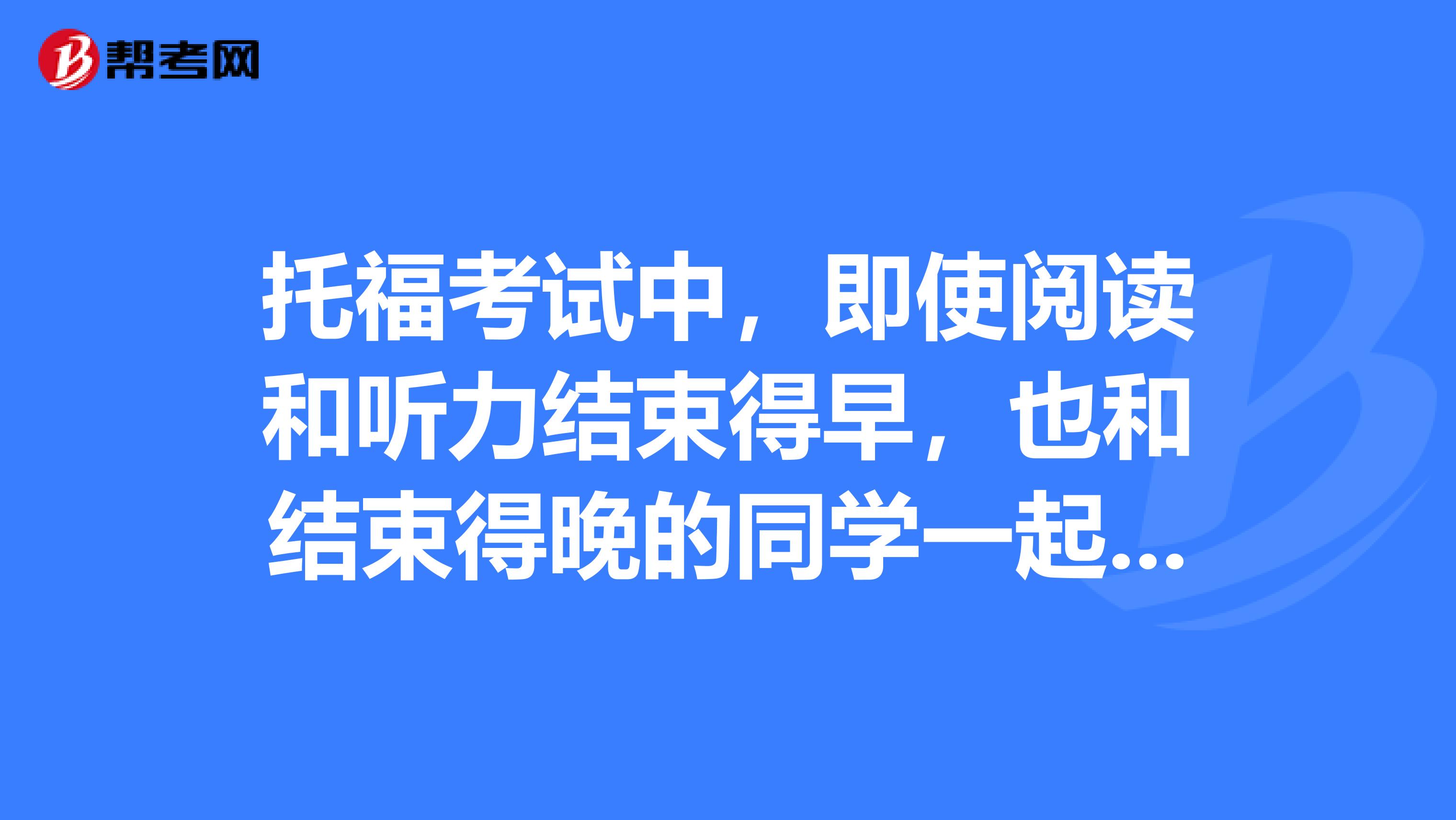 托福考试中,即使阅读和听力结束得早,也和结束得晚的同学一起考口语吗?