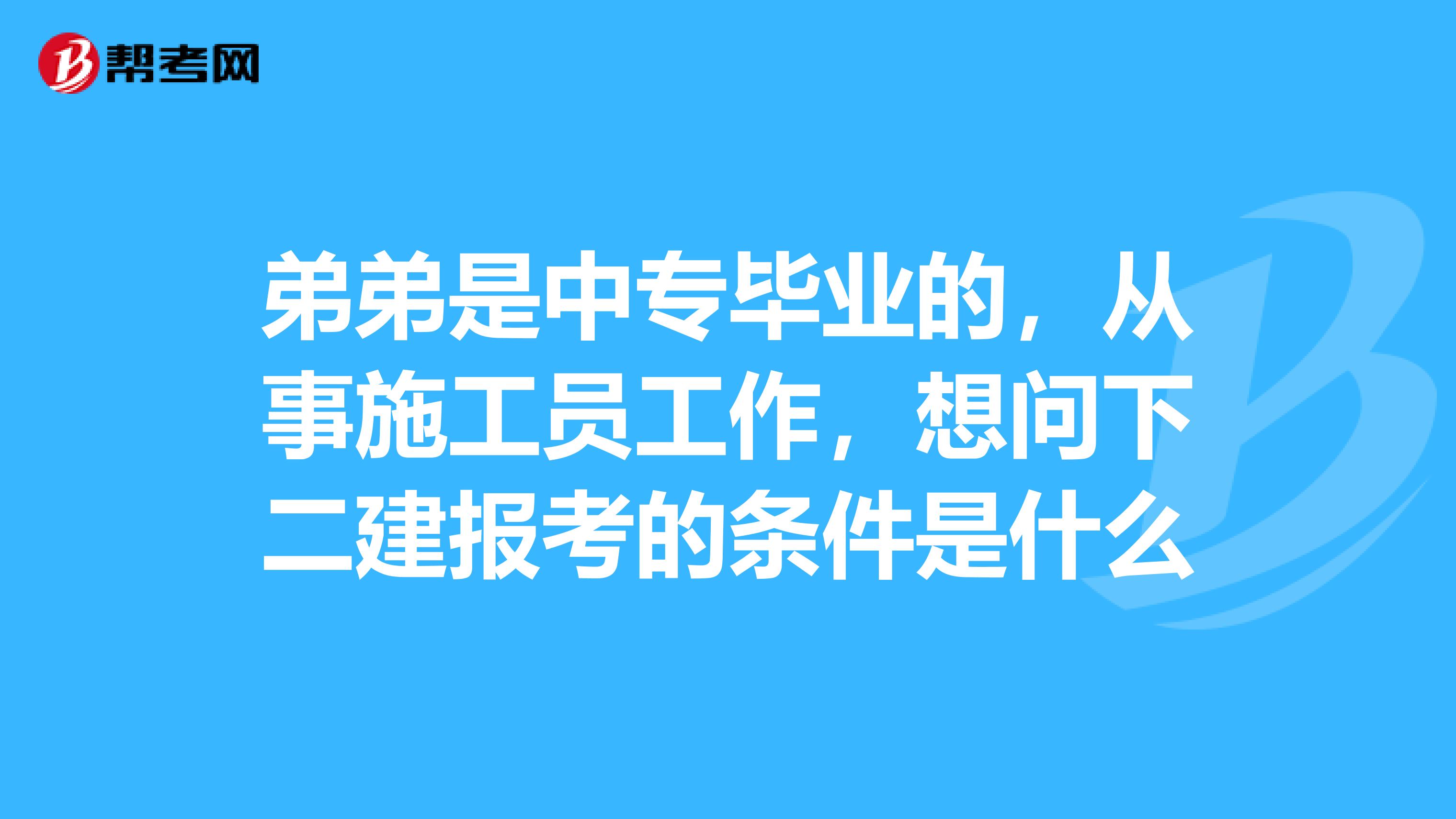 弟弟是中专毕业的，从事施工员工作，想问下二建报考的条件是什么