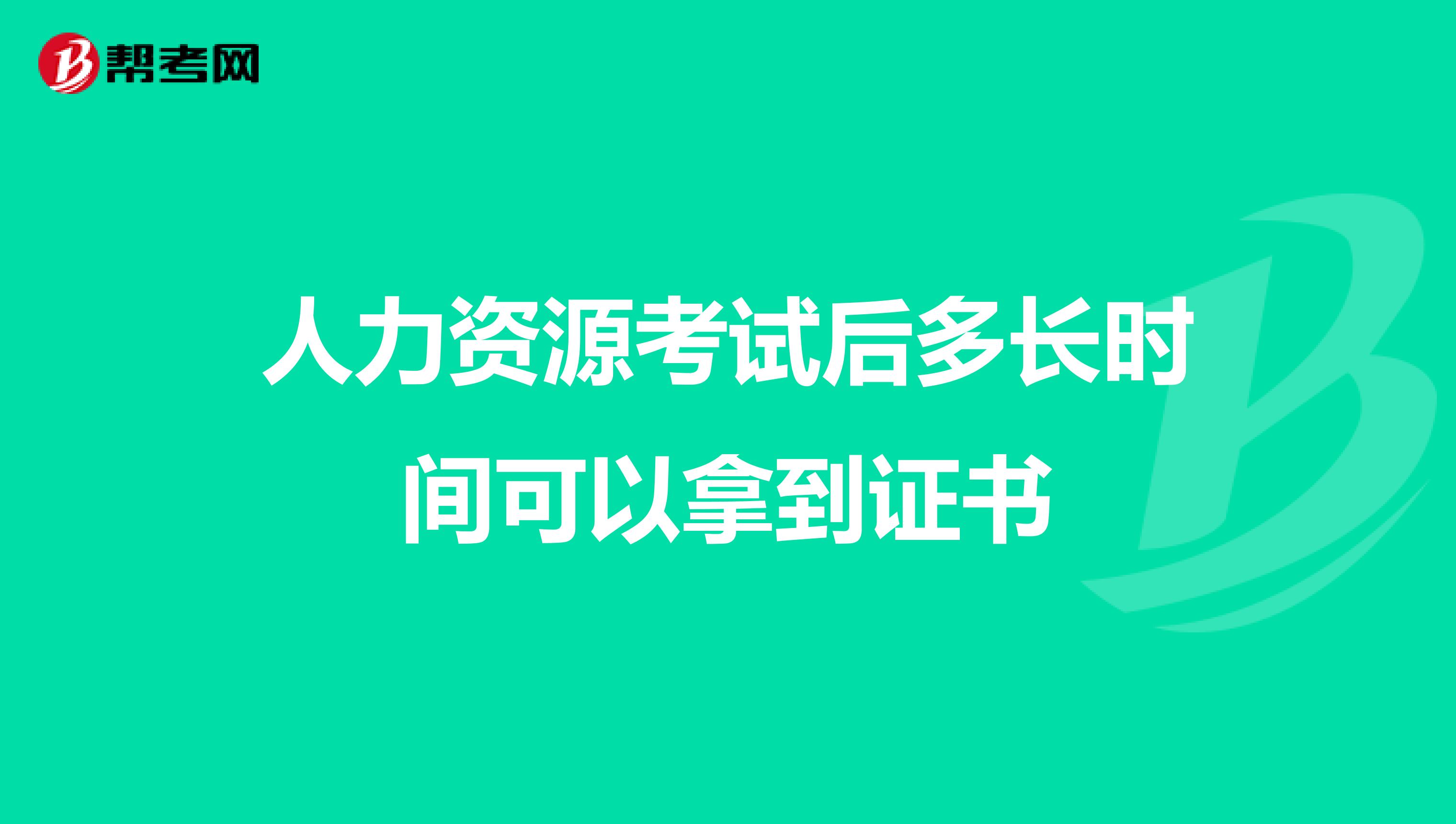 人力资源考试后多长时间可以拿到证书