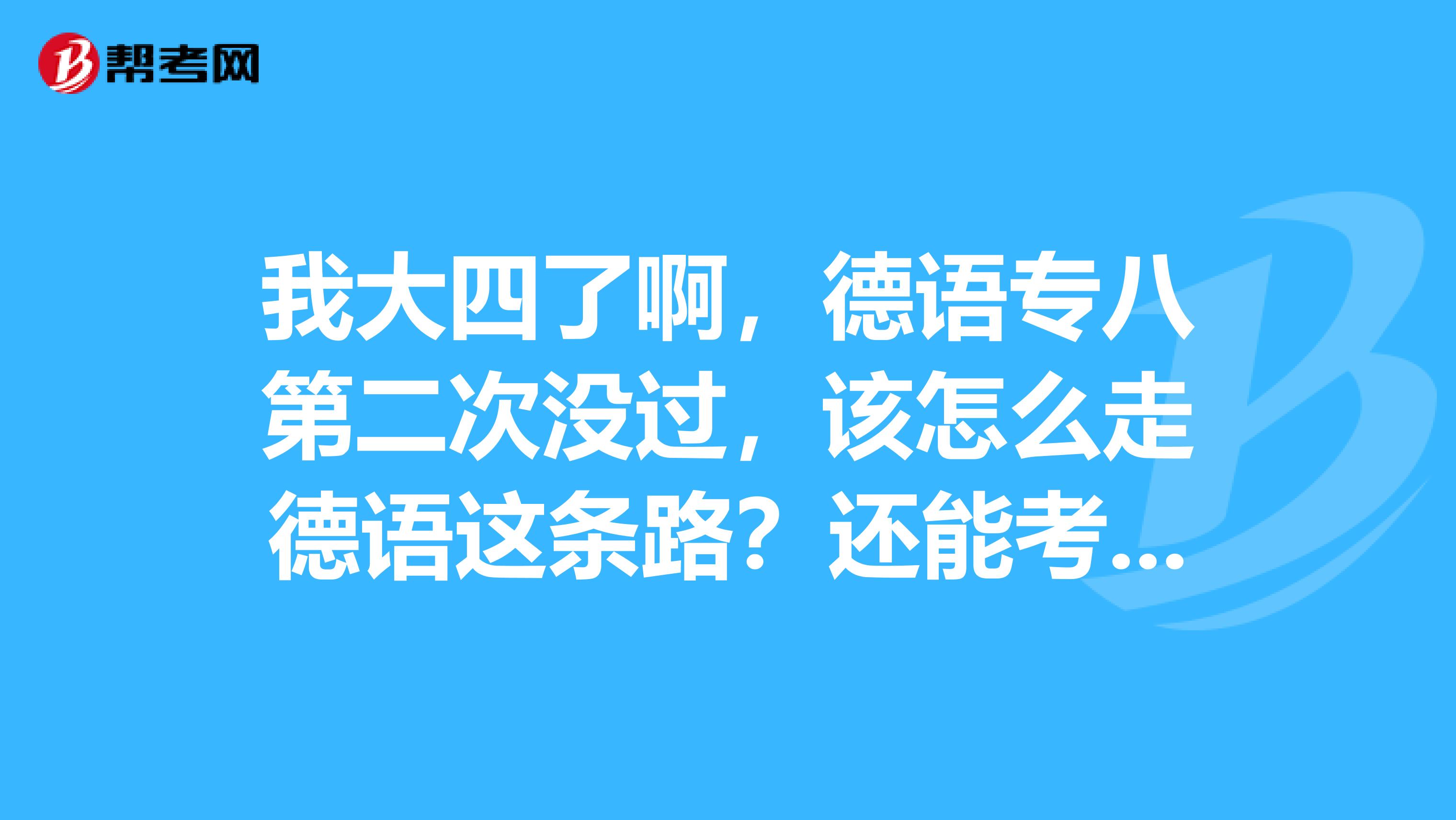 我大四了啊,德语专八第二次没过,该怎么走德语这条路?还能考什么证?