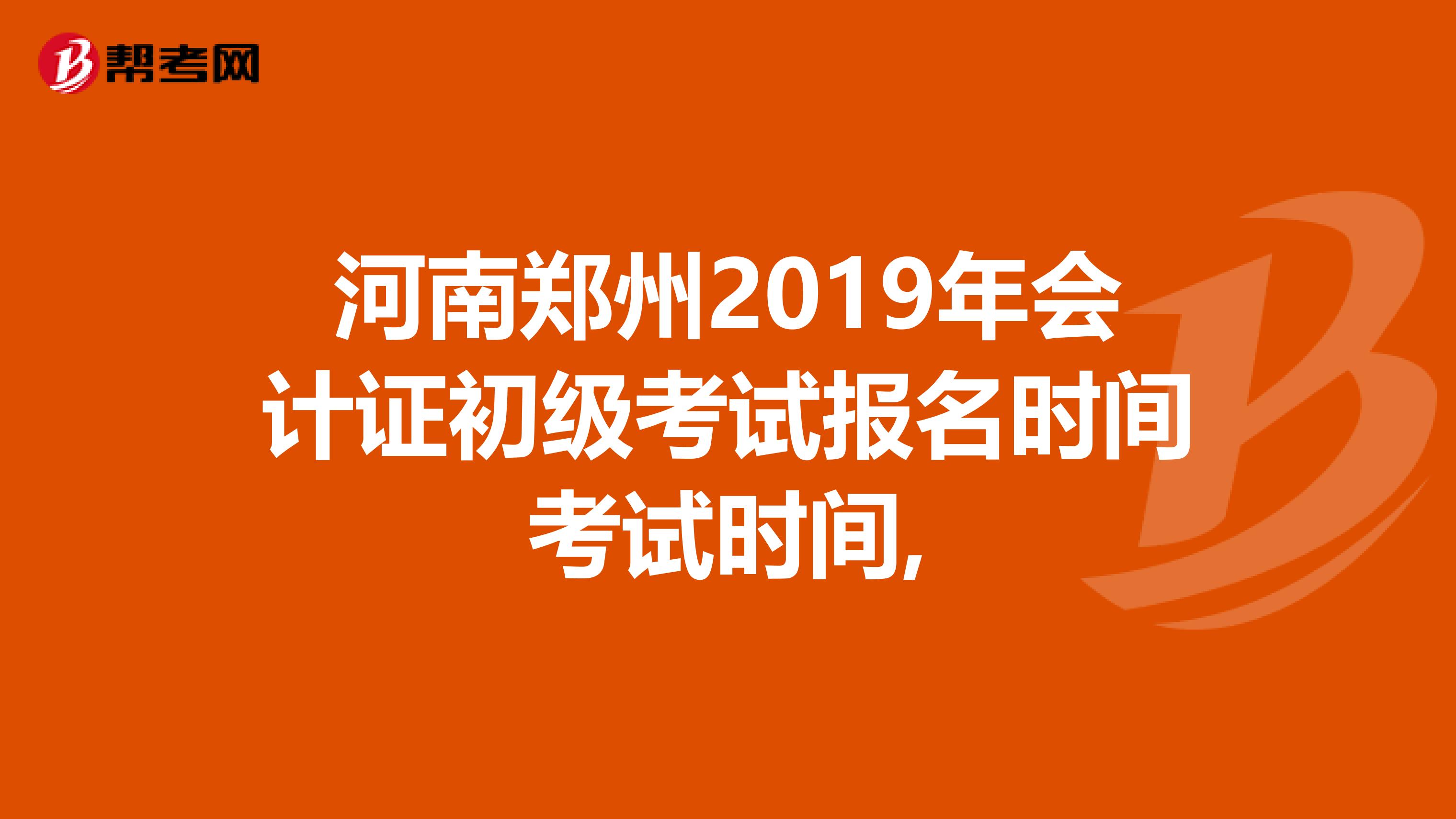 河南郑州2019年会计证初级考试报名时间考试时间,