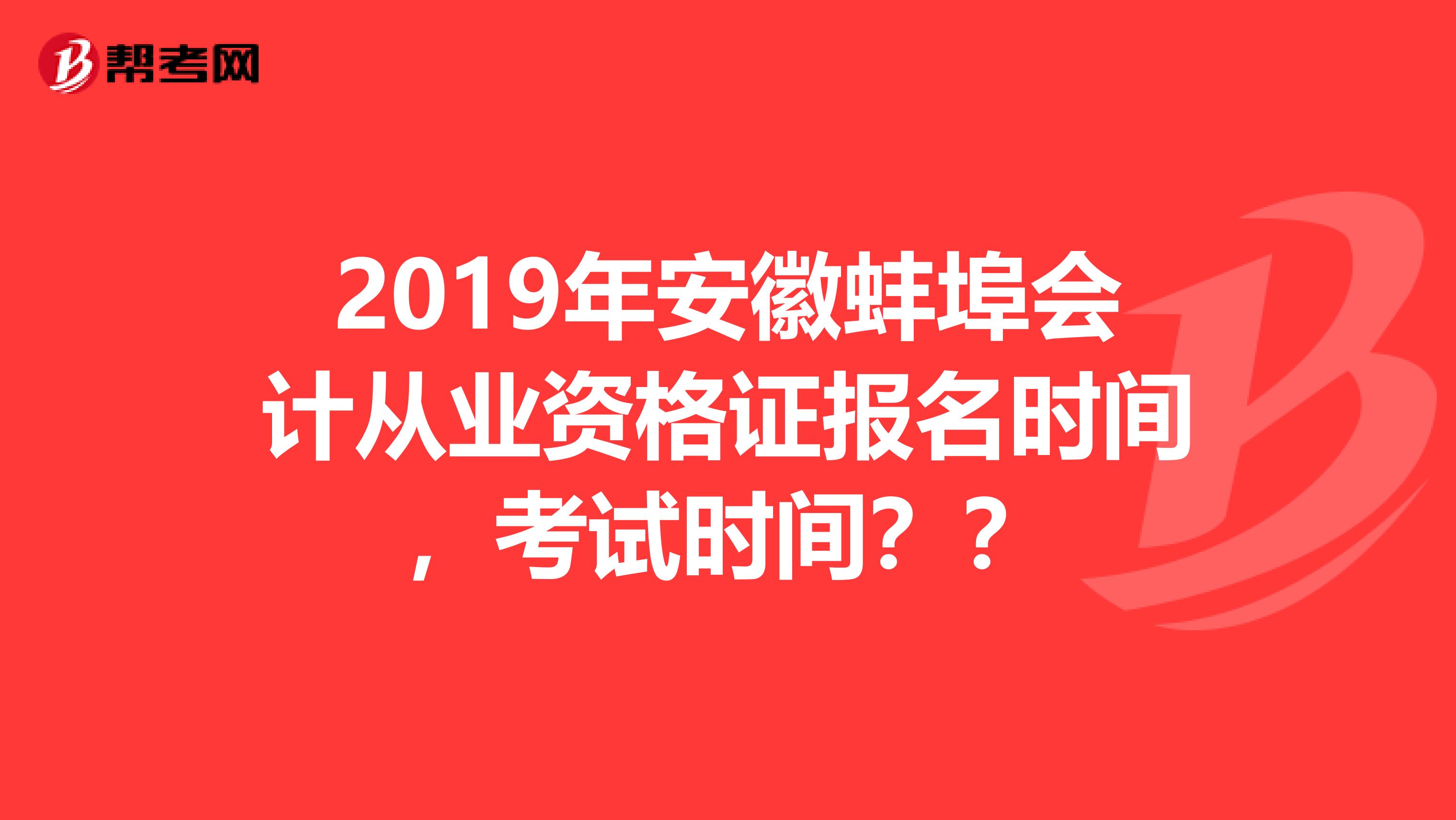 2019年安徽蚌埠会计从业资格证报名时间,考试时间??