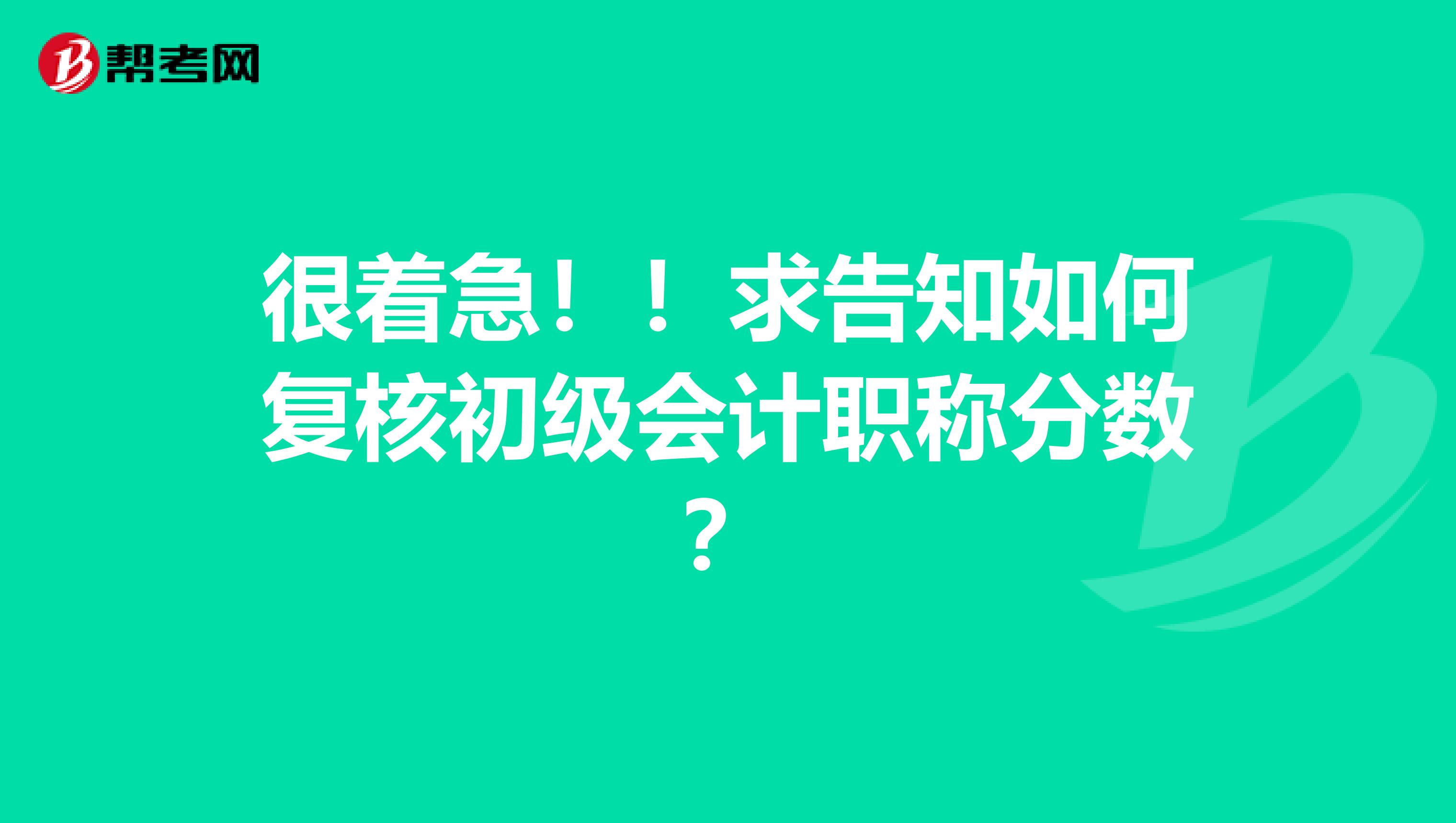 很着急!!求告知如何复核初级会计职称分数?