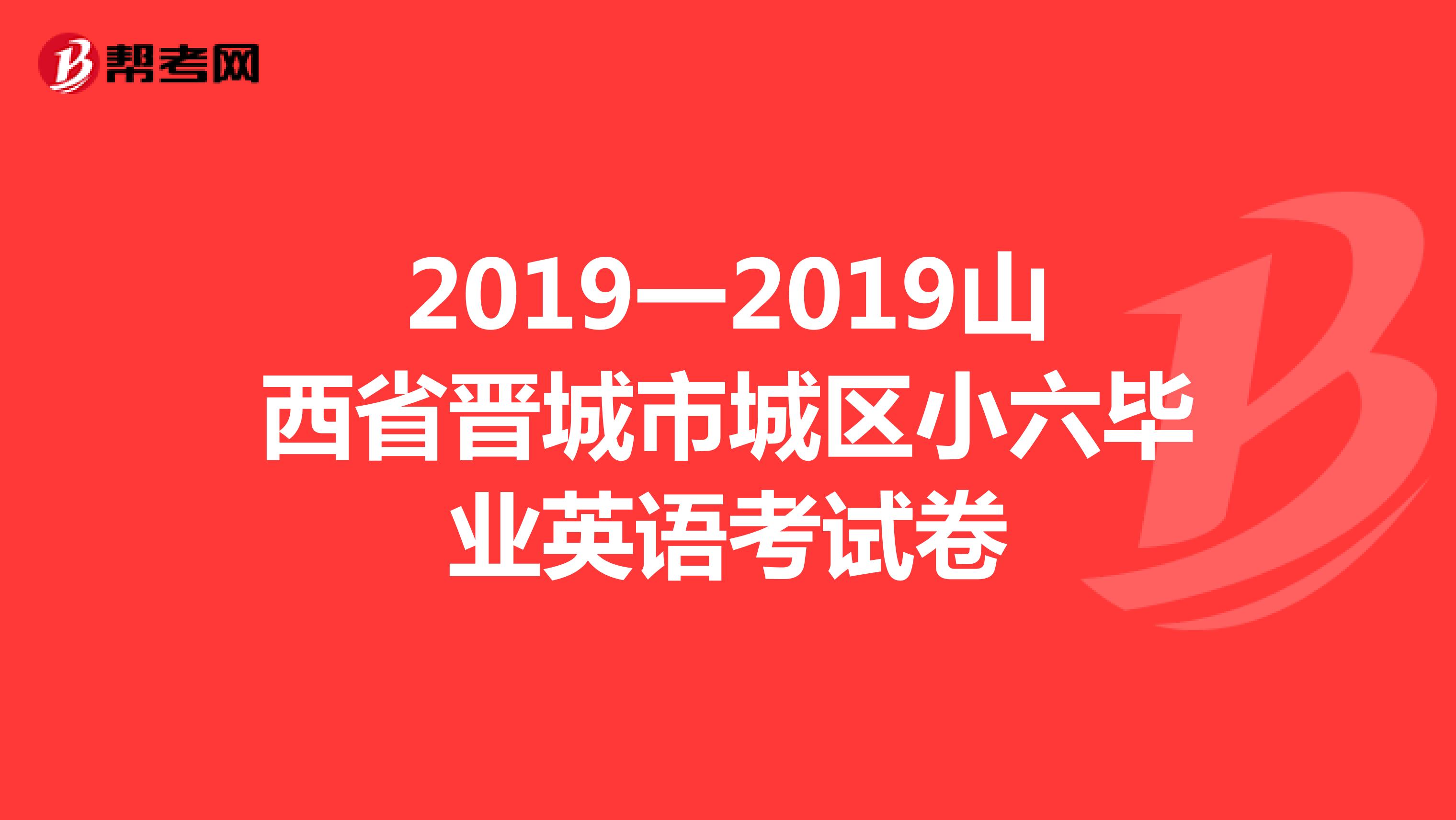 2019一2019山西省晋城市城区小六毕业英语考试卷