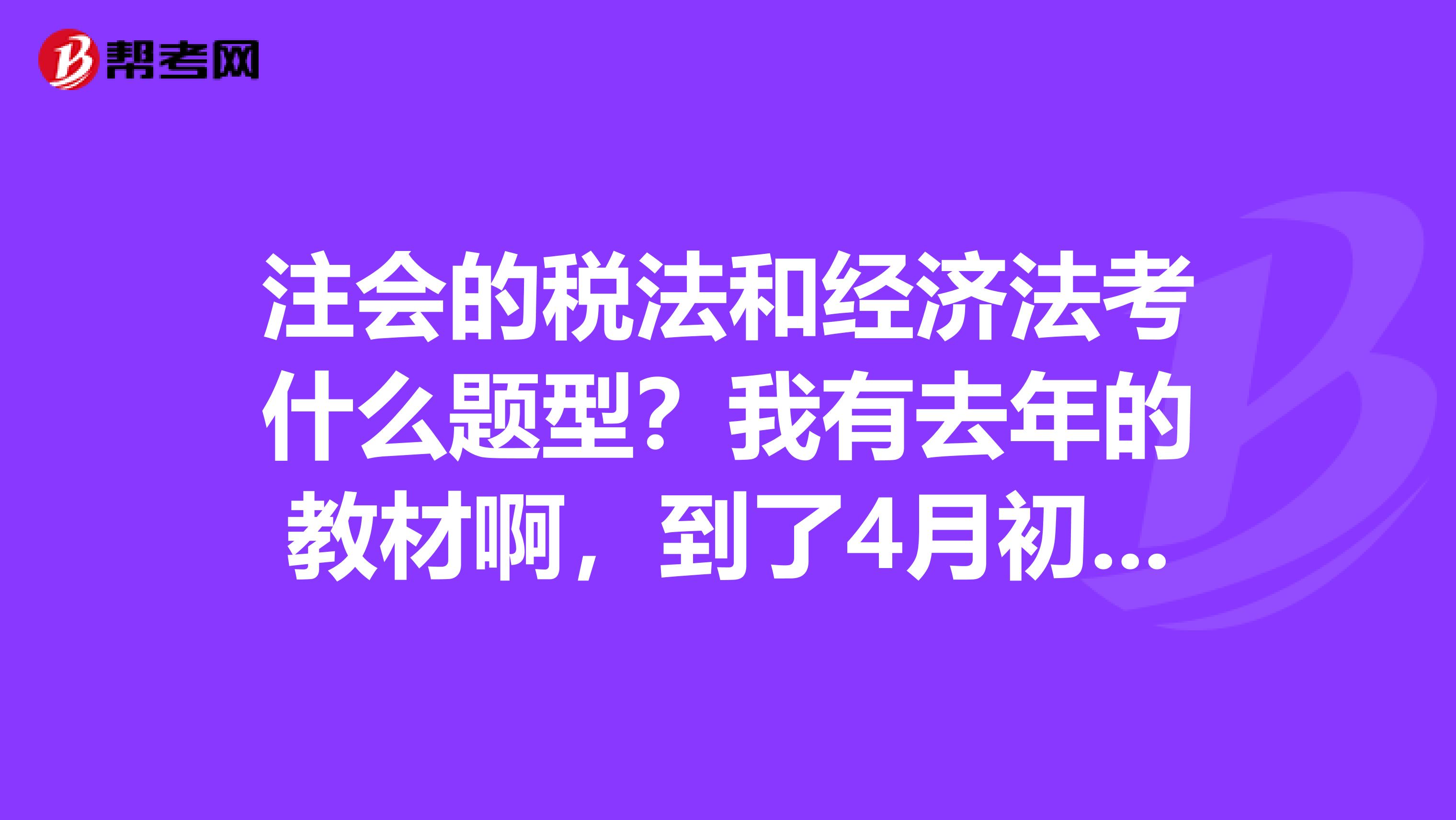 注会的税法和经济法考什么题型？我有去年的教材啊，到了4月初新教材还要买吗？报网校好不好，报普通班就行了吧？提供点复习技巧和注意事项吧