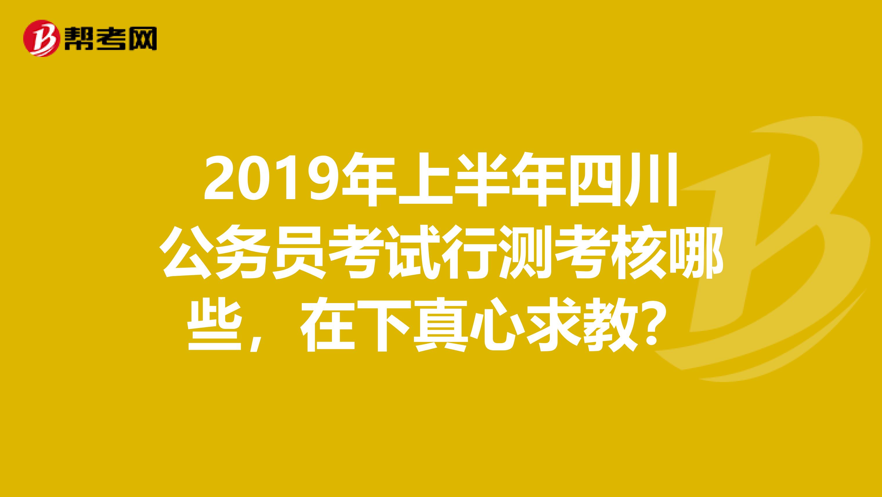 2019年上半年四川公务员考试行测考核哪些,在下真心求教?