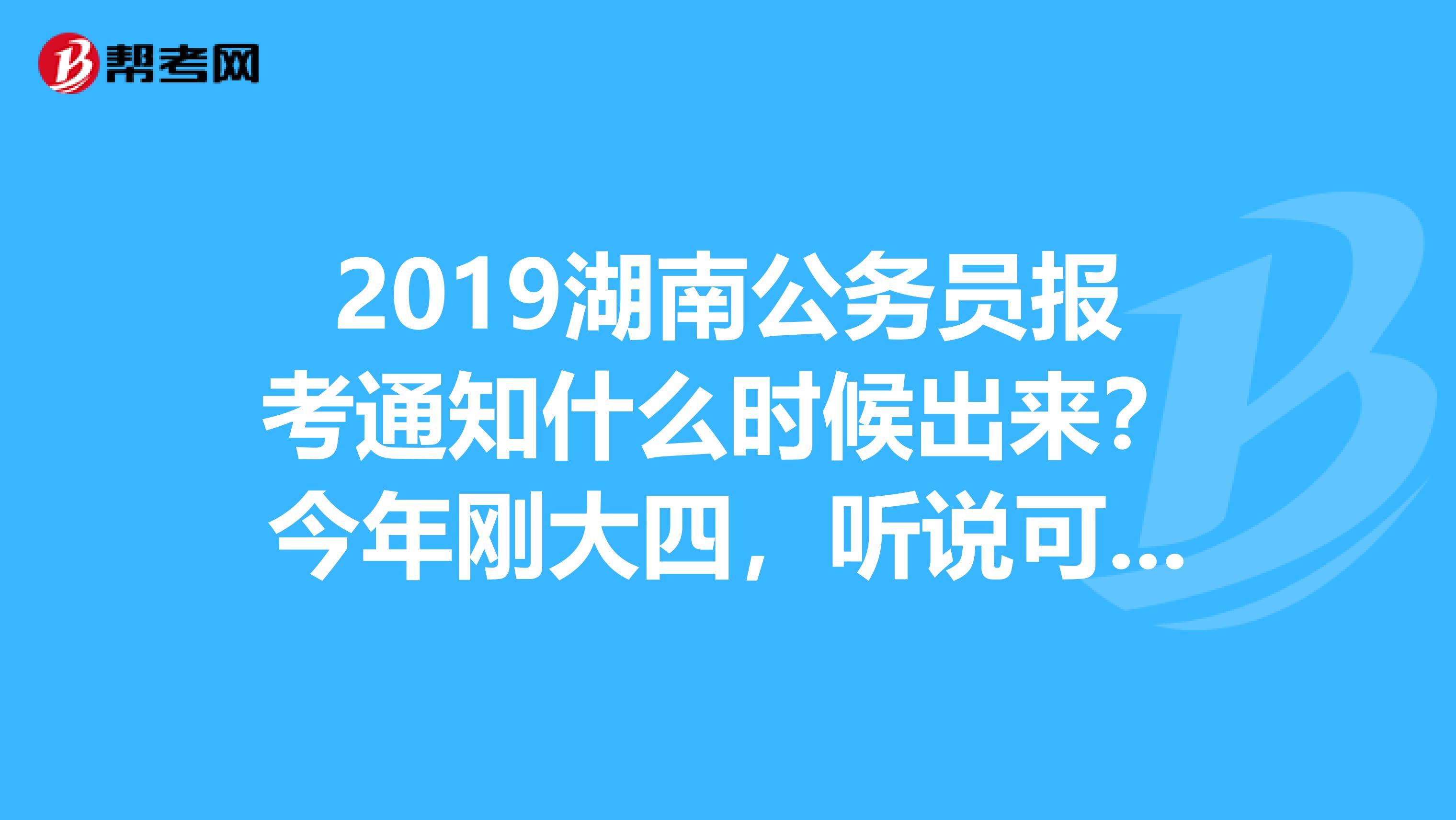 2019湖南公务员报考通知什么时候出来?今年刚大四,听说可以考公务员,想了解一下。