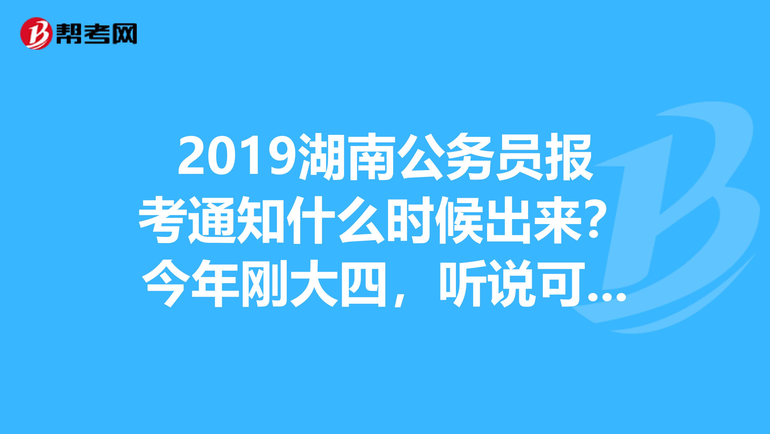 2019湖南公务员报考通知什么时候出来？今年刚大四，听说可以考公务员，想了解一下。