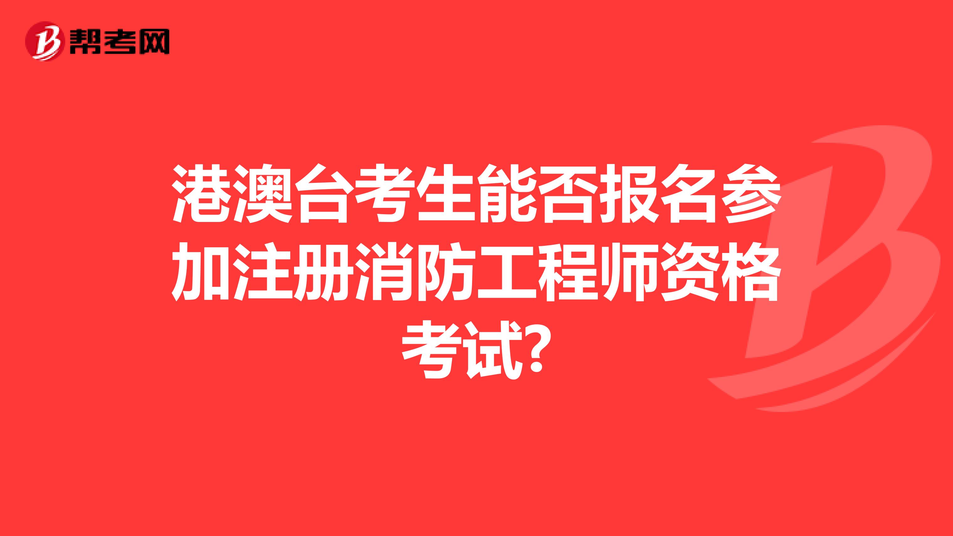 港澳臺考生能否報名參加注冊消防工程師資格考試?