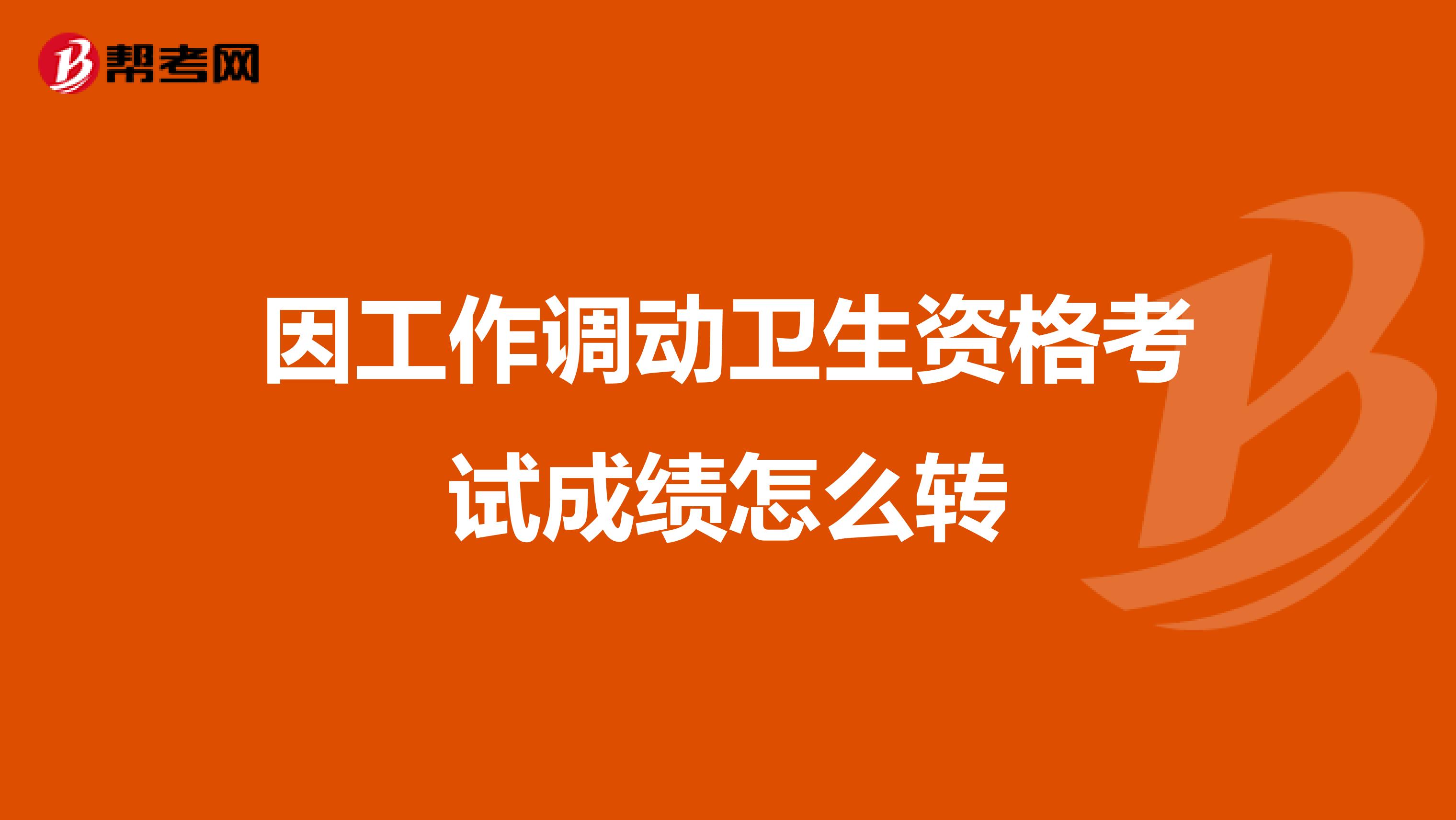 因工作调动卫生资格考试成绩怎么转