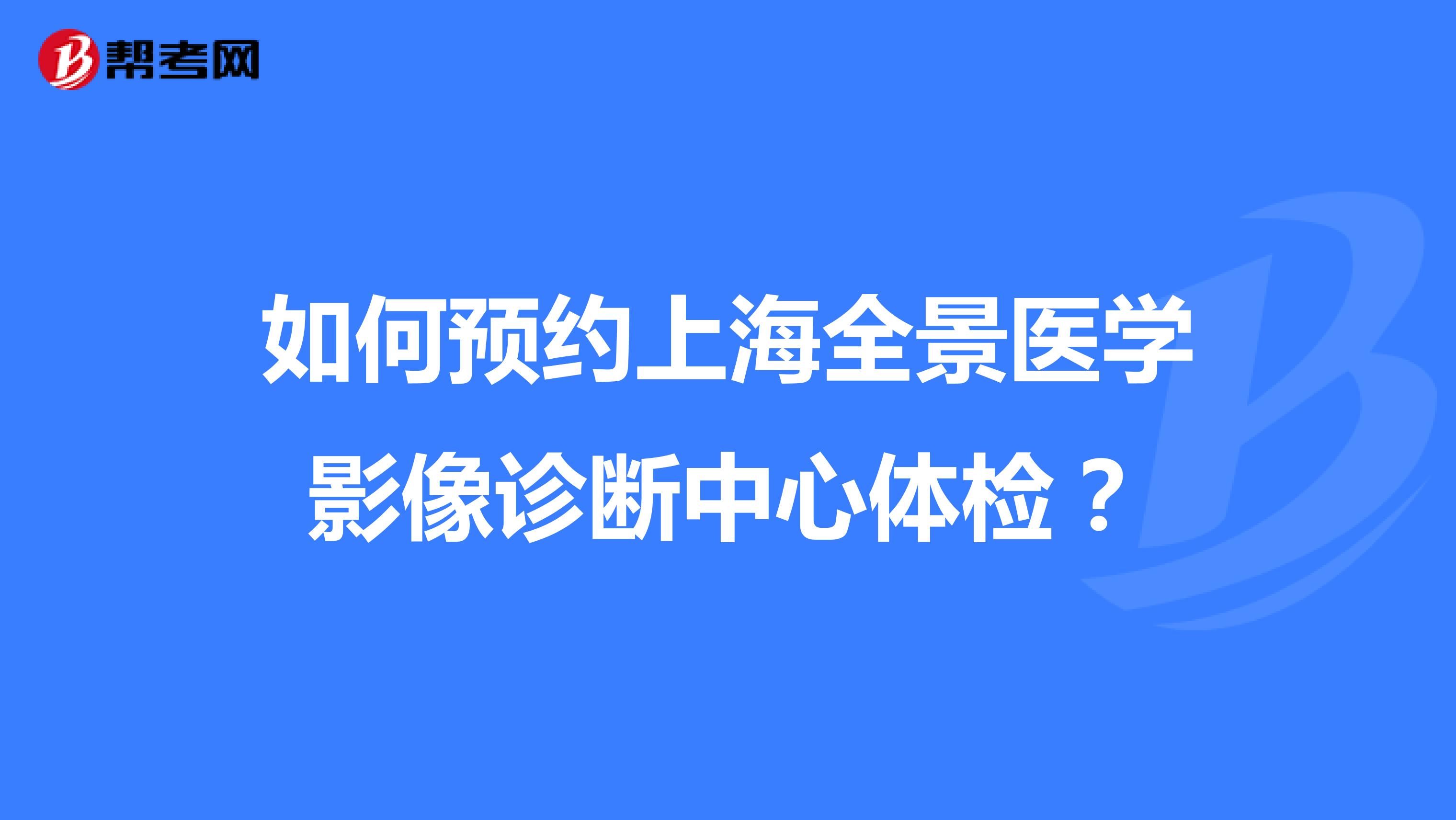 如何预约上海全景医学影像诊断中心体检？