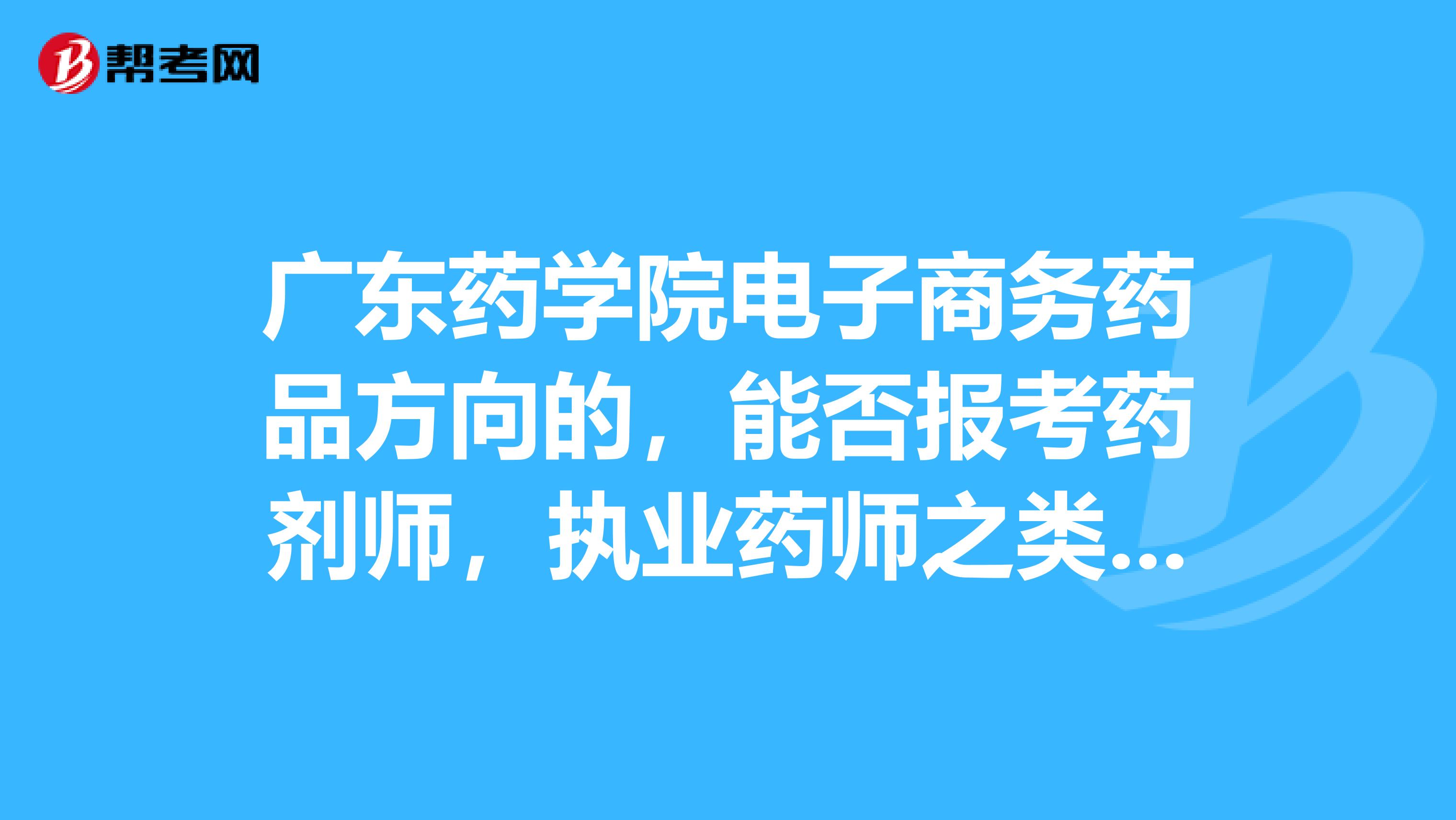 广东药学院电子商务药品方向的,能否报考药剂师,执业药师之类的?