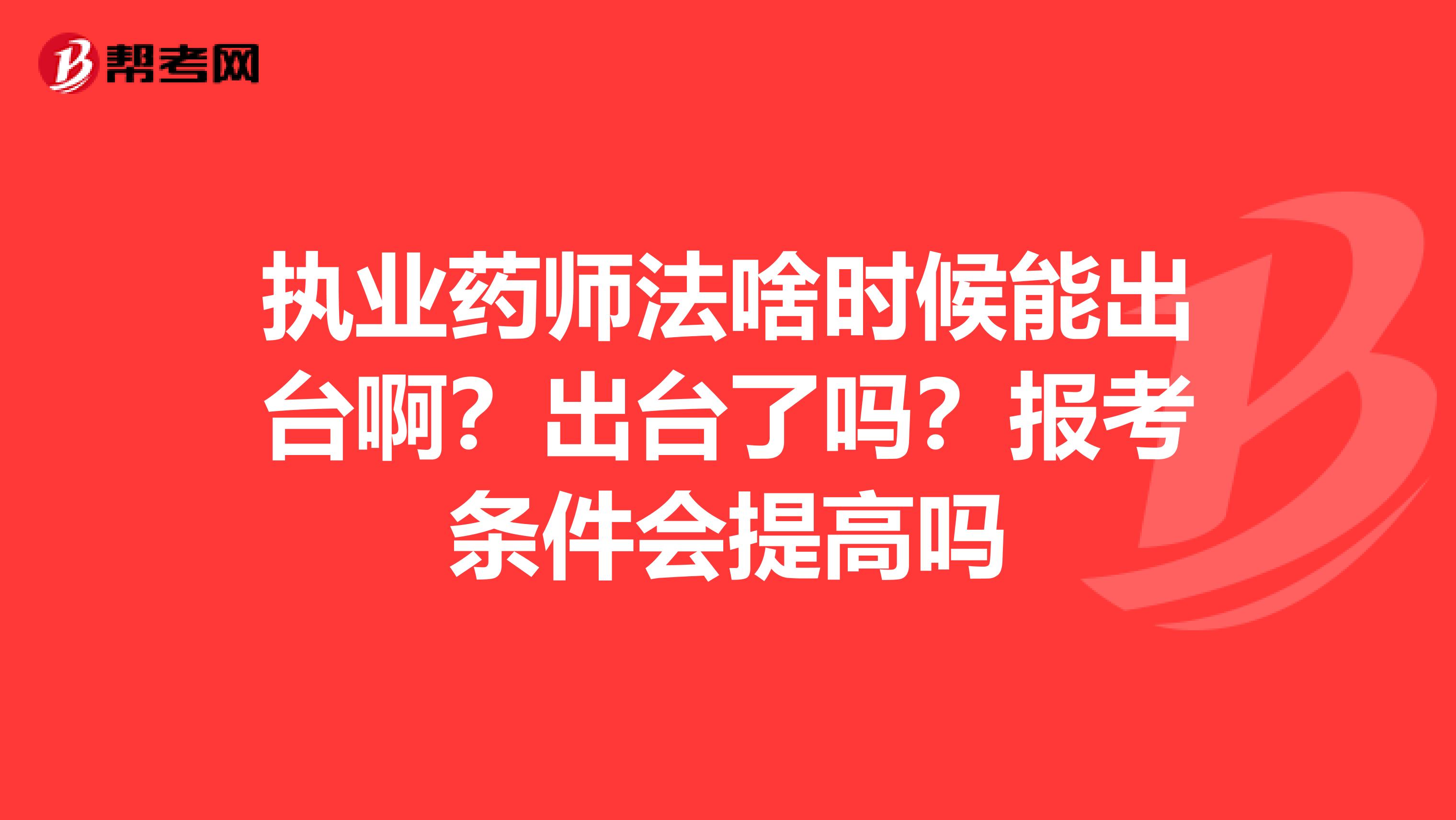 执业药师法啥时候能出台啊?出台了吗?报考条件会提高吗