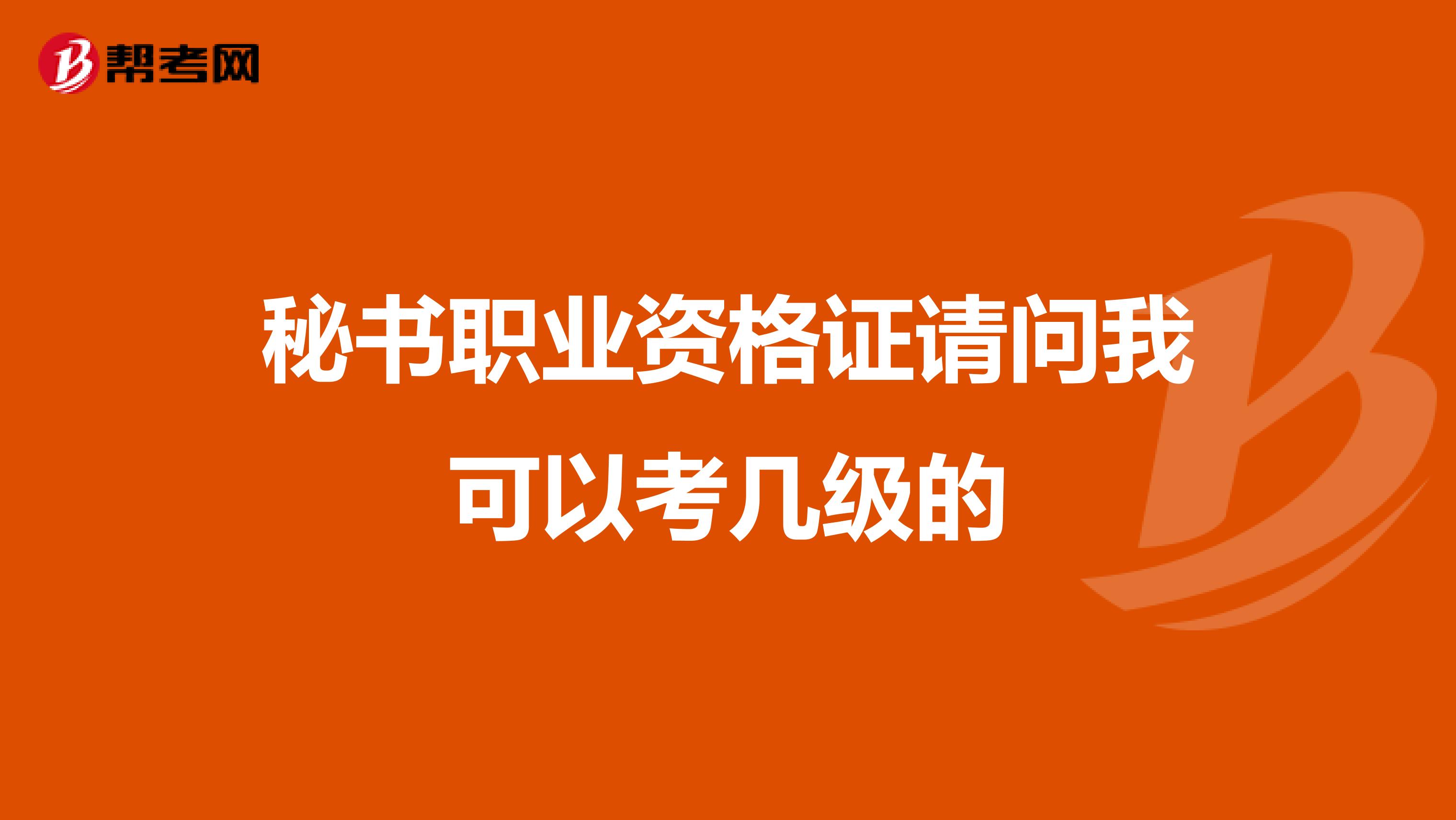 秘书职业资格证请问我可以考几级的