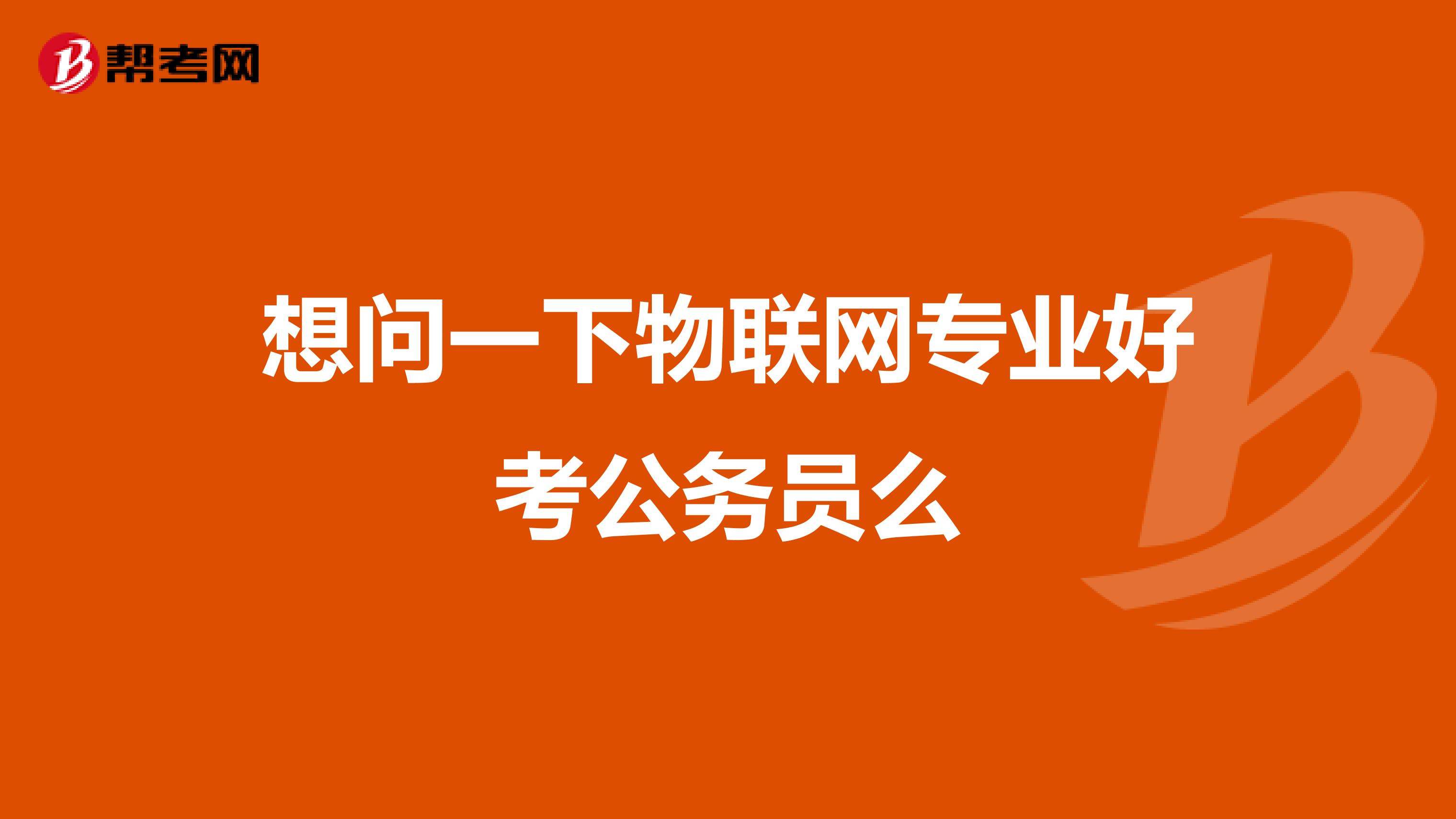 想问一下物联网专业好考公务员么
