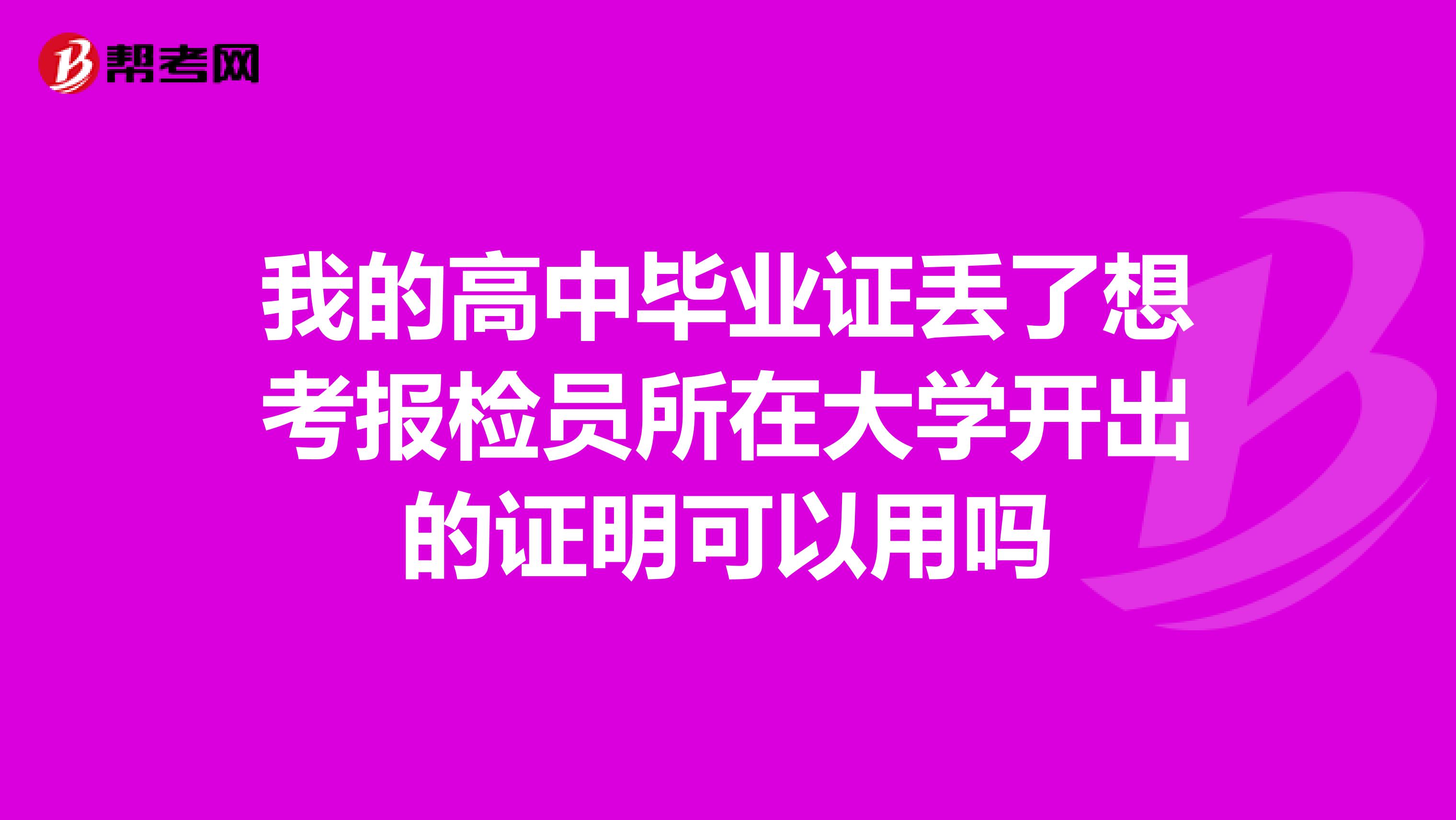 我的高中毕业证丢了想考报检员所在大学开出的证明可以用吗