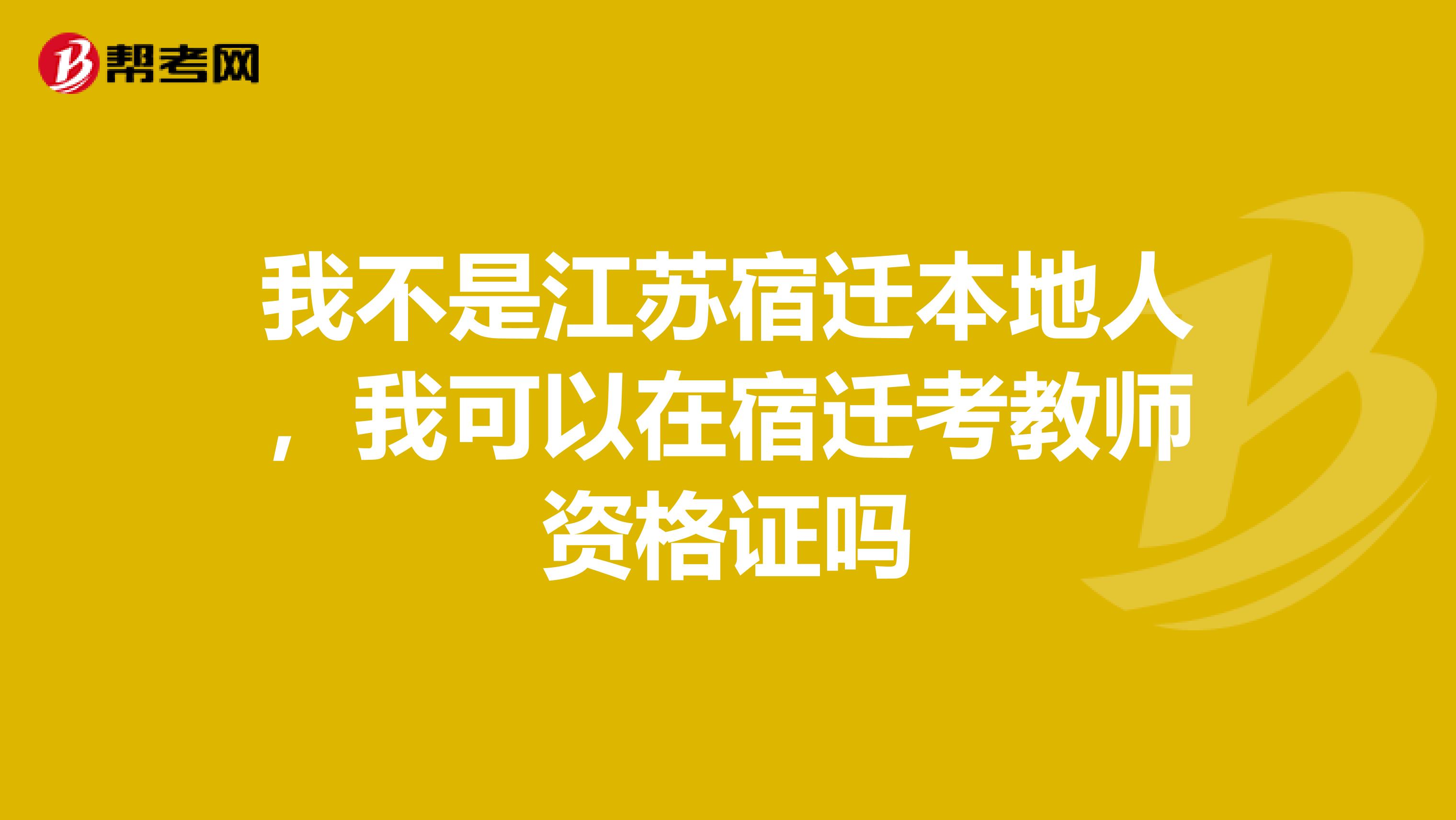 我不是江苏宿迁本地人，我可以在宿迁考教师资格证吗