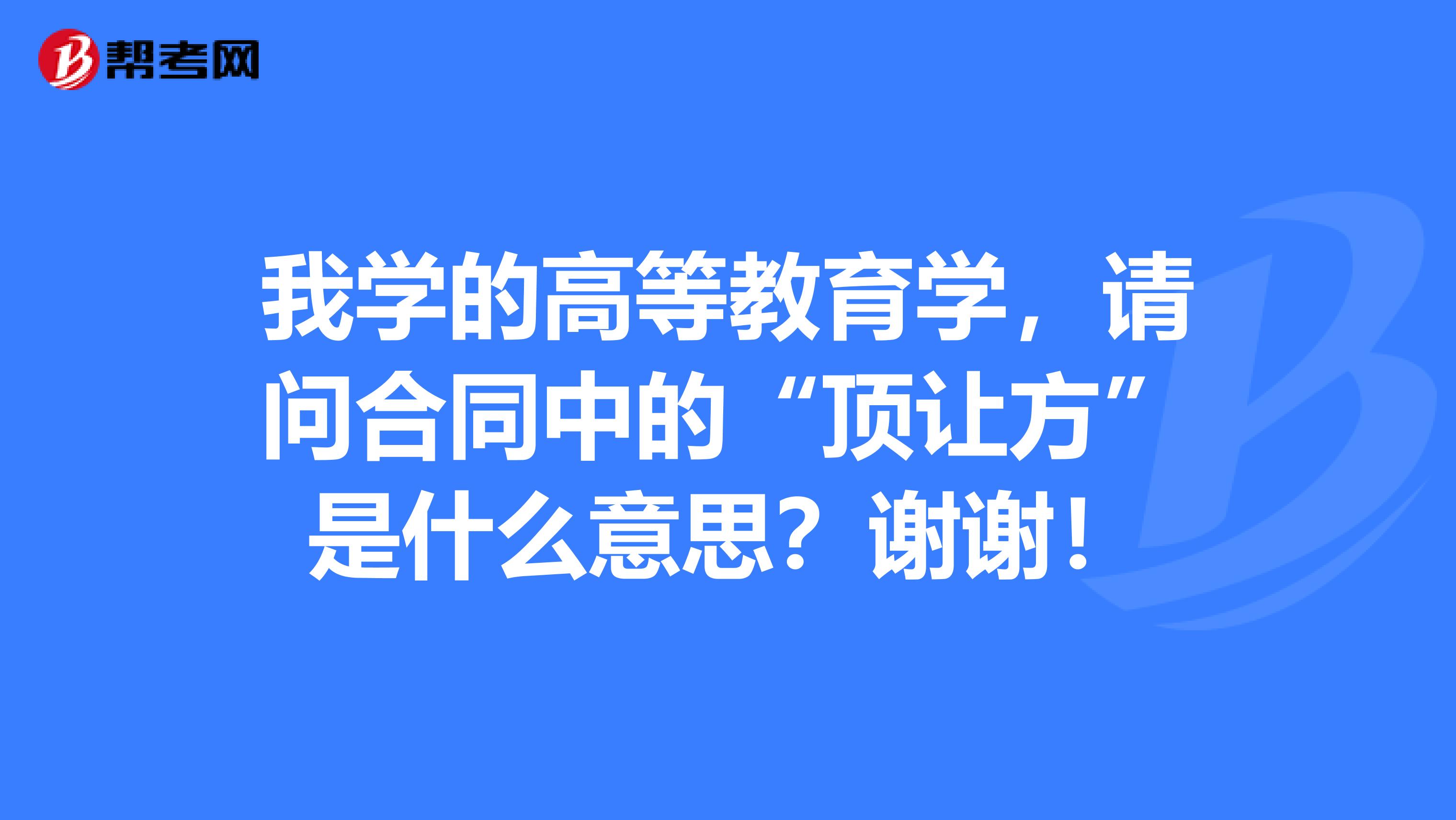 我学的高等教育学,请问合同中的“顶让方”是什么意思?谢谢!