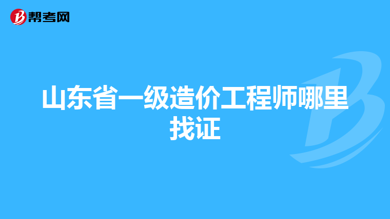 山东省一级造价工程师哪里找证